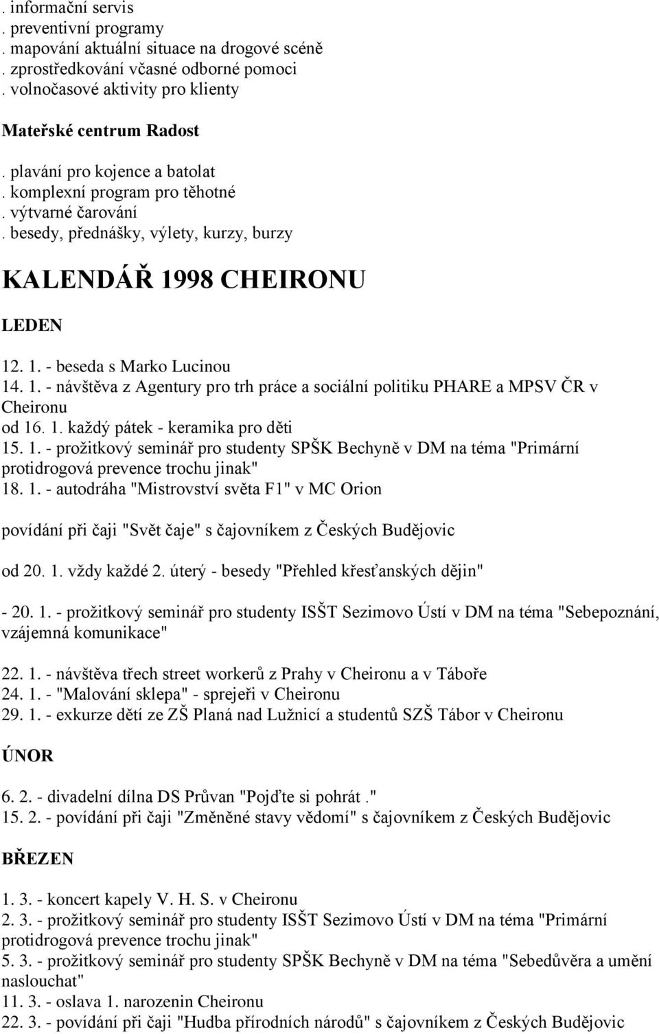 98 CHEIRONU LEDEN 12. 1. - beseda s Marko Lucinou 14. 1. - návštěva z Agentury pro trh práce a sociální politiku PHARE a MPSV ČR v Cheironu od 16. 1. každý pátek - keramika pro děti 15. 1. - prožitkový seminář pro studenty SPŠK Bechyně v DM na téma "Primární protidrogová prevence trochu jinak" 18.