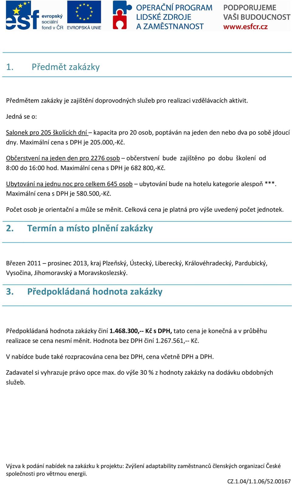 Občerstvení na jeden den pro 2276 osob občerstvení bude zajištěno po dobu školení od 8:00 do 16:00 hod. Maximální cena s DPH je 682 800,-Kč.