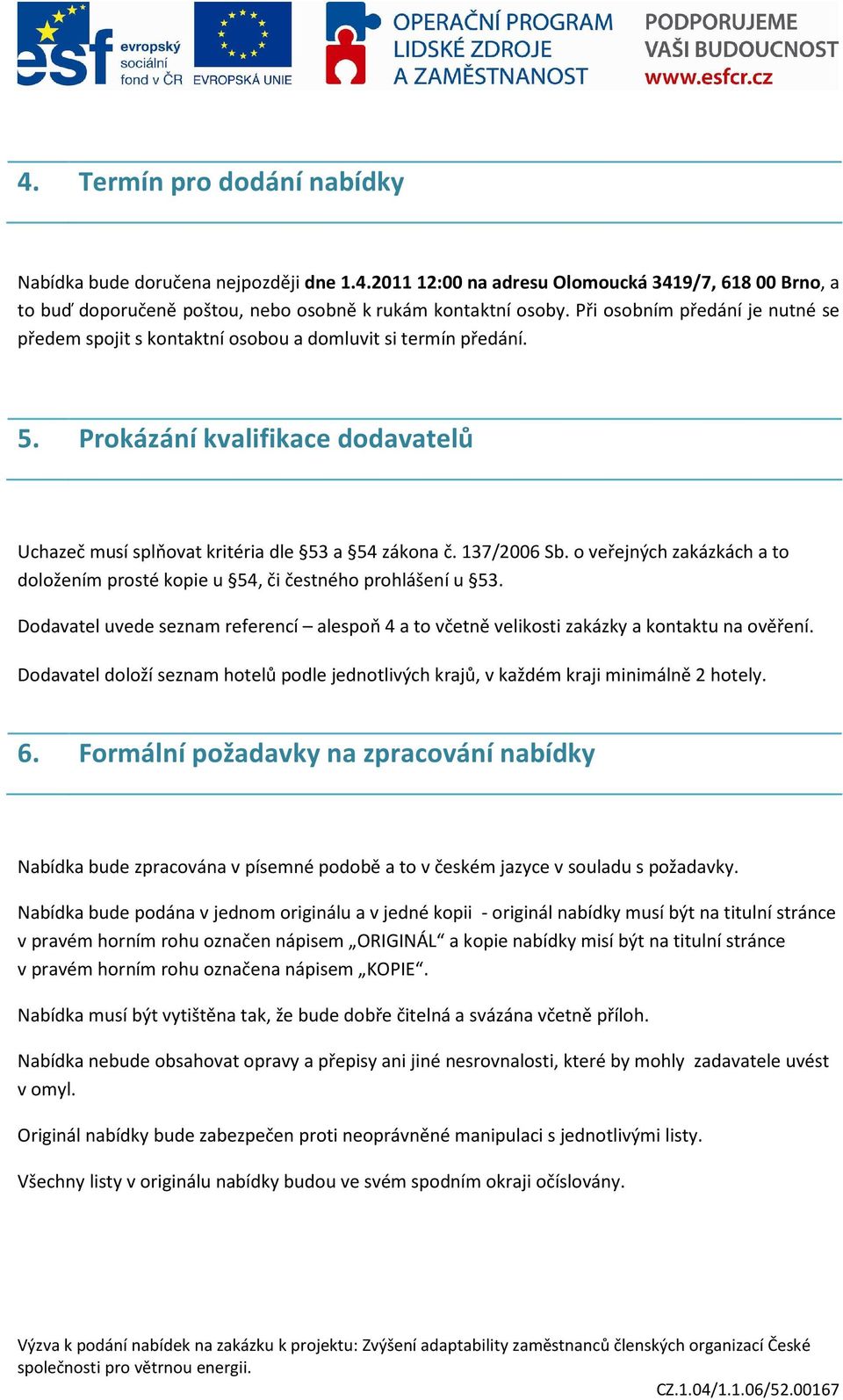 o veřejných zakázkách a to doložením prosté kopie u 54, či čestného prohlášení u 53. Dodavatel uvede seznam referencí alespoň 4 a to včetně velikosti zakázky a kontaktu na ověření.