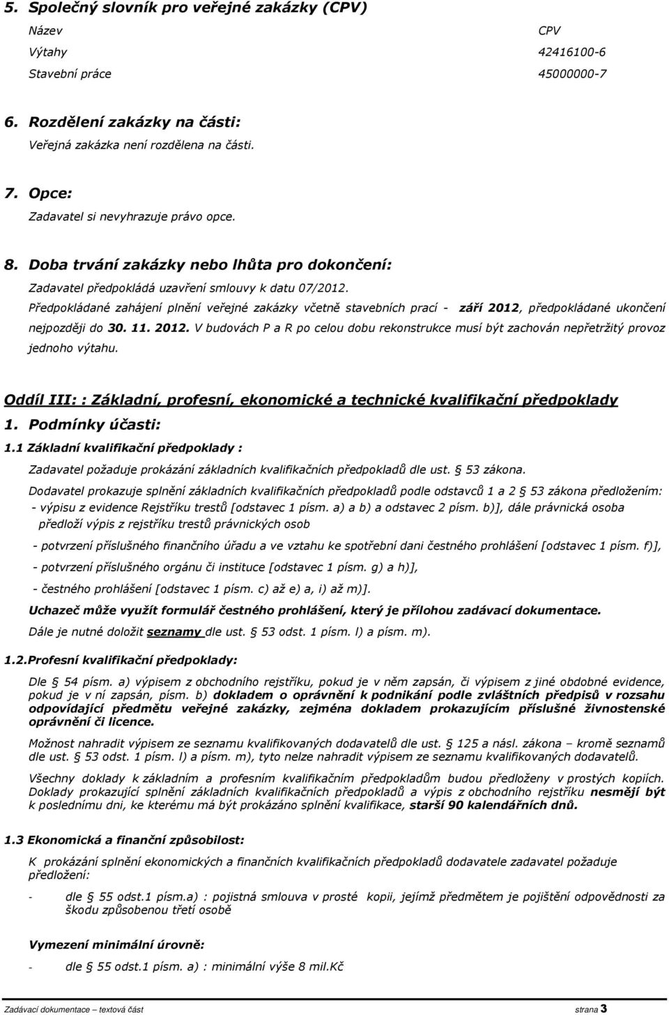 Předpokládané zahájení plnění veřejné zakázky včetně stavebních prací - září 2012, předpokládané ukončení nejpozději do 30. 11. 2012. V budovách P a R po celou dobu rekonstrukce musí být zachován nepřetržitý provoz jednoho výtahu.