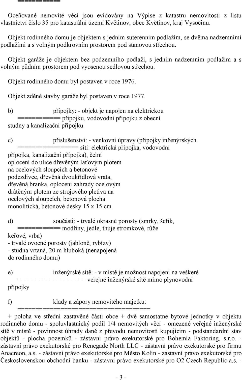 Objekt garáže je objektem bez podzemního podlaží, s jedním nadzemním podlažím a s volným půdním prostorem pod vyosenou sedlovou střechou. Objekt rodinného domu byl postaven v roce 1976.