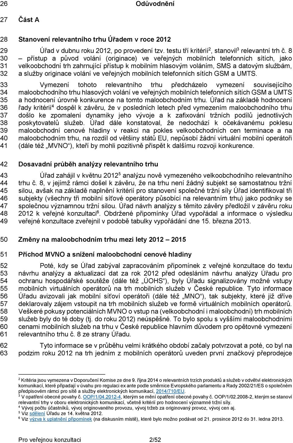 8 přístup a původ volání (originace) ve veřejných mobilních telefonních sítích, jako velkoobchodní trh zahrnující přístup k mobilním hlasovým voláním, SMS a datovým službám, a služby originace volání