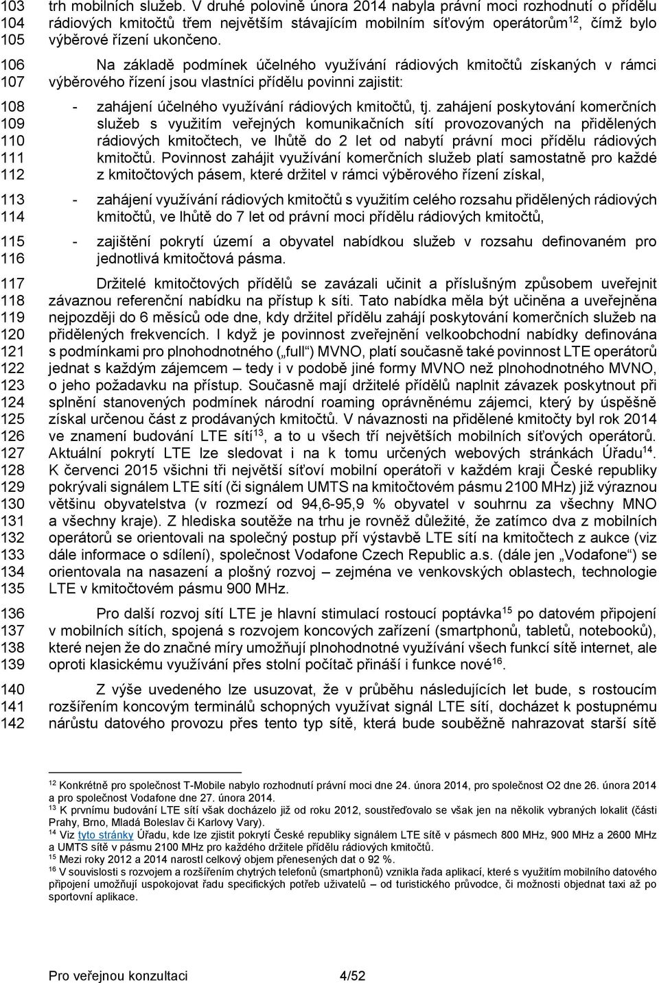 Na základě podmínek účelného využívání rádiových kmitočtů získaných v rámci výběrového řízení jsou vlastníci přídělu povinni zajistit: - zahájení účelného využívání rádiových kmitočtů, tj.