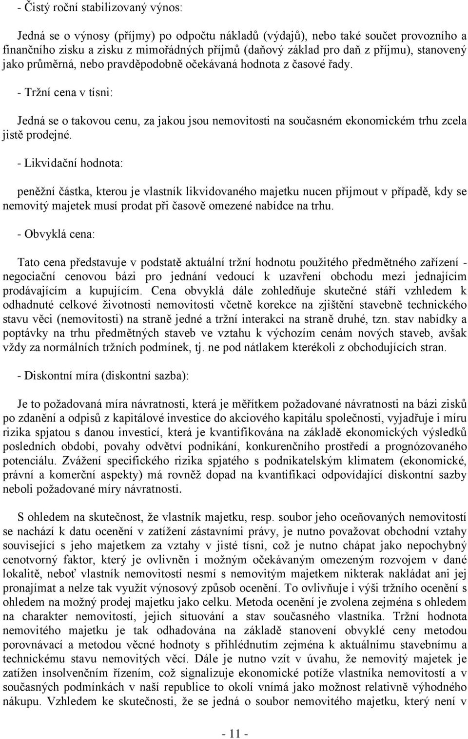 - Tržní cena v tísni: Jedná se o takovou cenu, za jakou jsou nemovitosti na současném ekonomickém trhu zcela jistě prodejné.