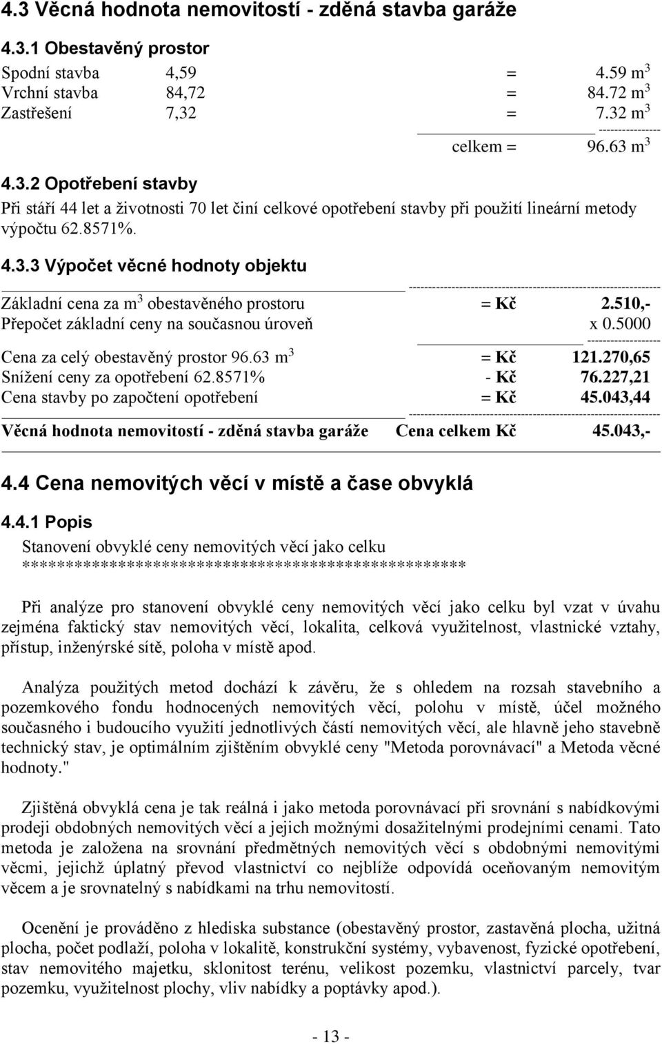 510,- Přepočet základní ceny na současnou úroveň x 0.5000 ------------------- Cena za celý obestavěný prostor 96.63 m 3 = Kč 121.270,65 Snížení ceny za opotřebení 62.8571% - Kč 76.