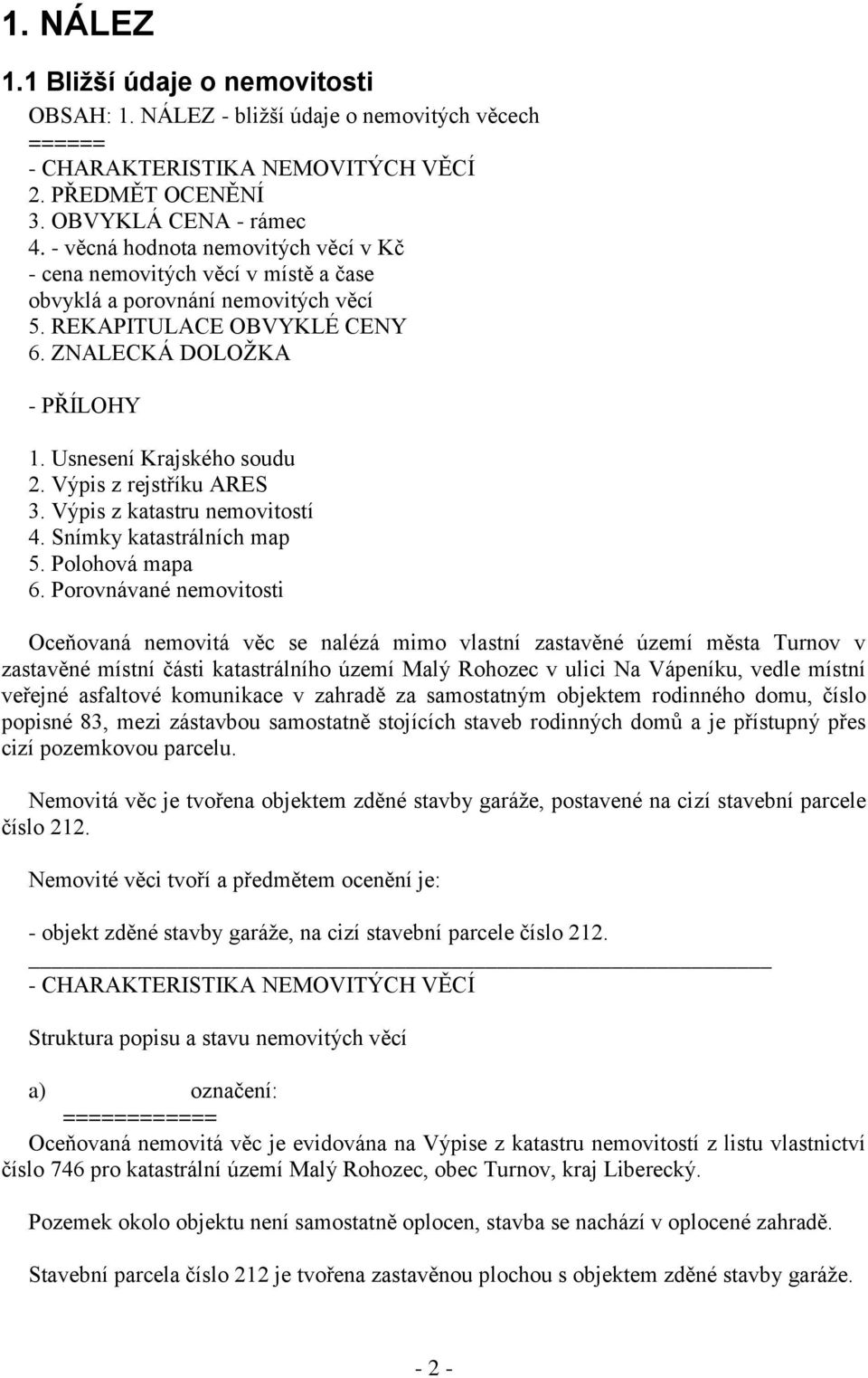 Výpis z rejstříku ARES 3. Výpis z katastru nemovitostí 4. Snímky katastrálních map 5. Polohová mapa 6.