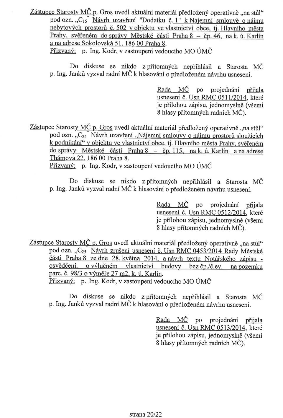 Kodr, v zastoupení vedoucího MO ÚMČ usnesení č. Usn RMC 0511/2014, které Zástupce Starosty MČ p. Gros uvedl aktuální materiál předložený operativně "na stůl" pod ozn.