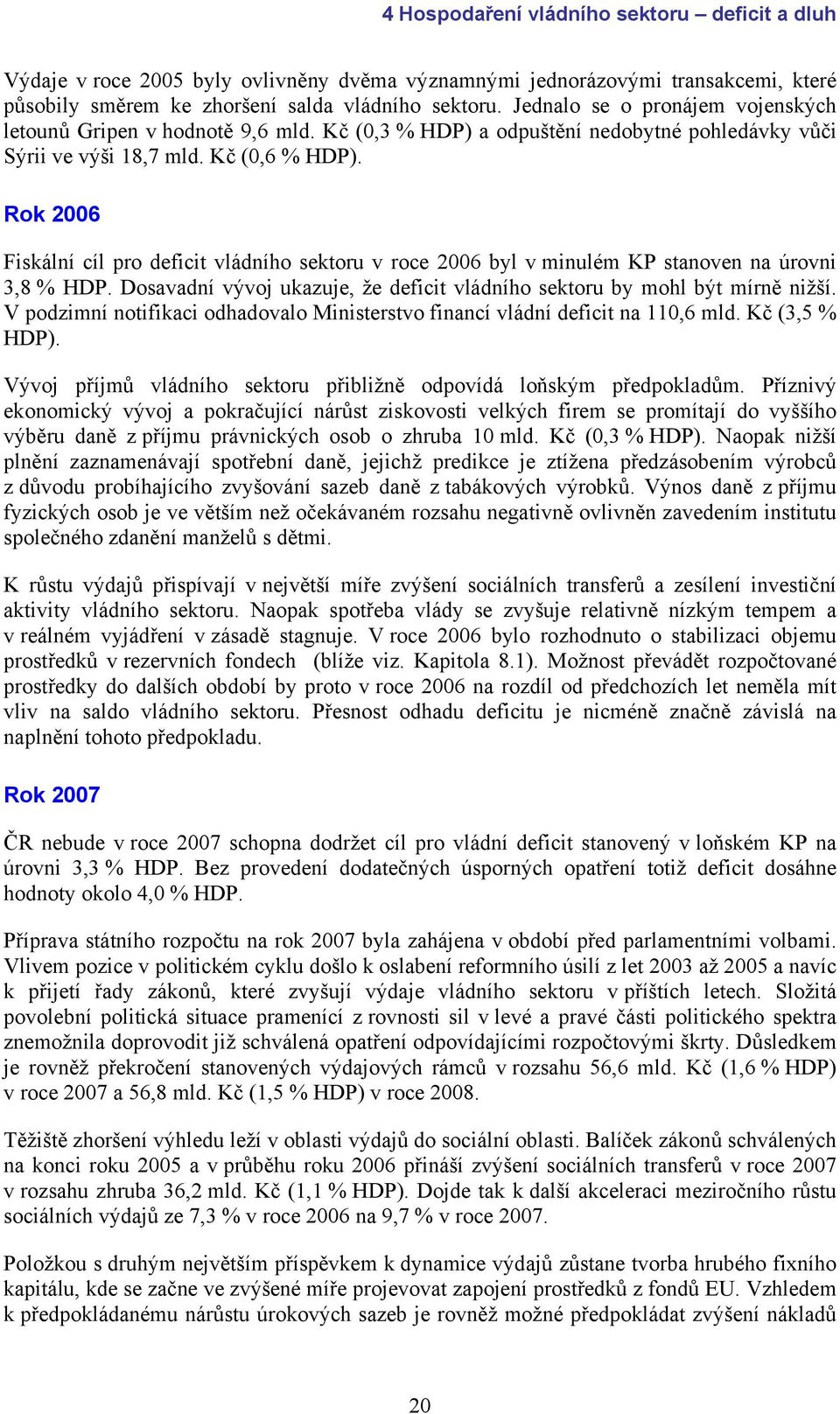 Rok 2006 Fiskální cíl pro deficit vládního sektoru v roce 2006 byl v minulém KP stanoven na úrovni 3,8 % HDP. Dosavadní vývoj ukazuje, že deficit vládního sektoru by mohl být mírně nižší.