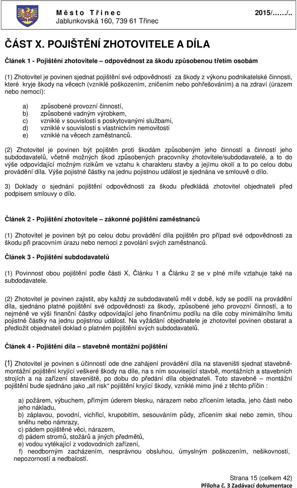 podnikatelské činnosti, které kryje škody na věcech (vzniklé poškozením, zničením nebo pohřešováním) a na zdraví (úrazem nebo nemocí): a) způsobené provozní činností, b) způsobené vadným výrobkem, c)