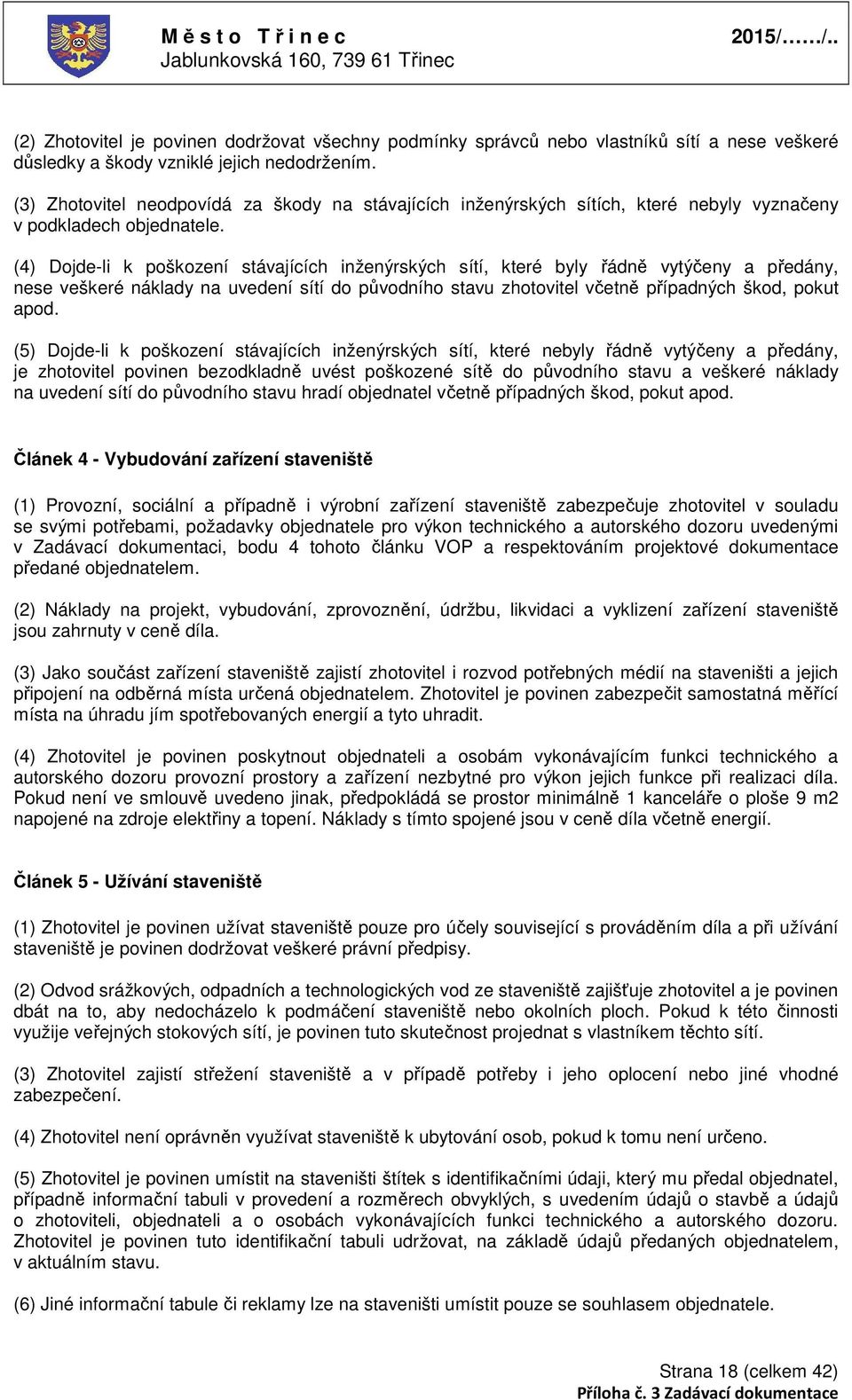 (4) Dojde-li k poškození stávajících inženýrských sítí, které byly řádně vytýčeny a předány, nese veškeré náklady na uvedení sítí do původního stavu zhotovitel včetně případných škod, pokut apod.