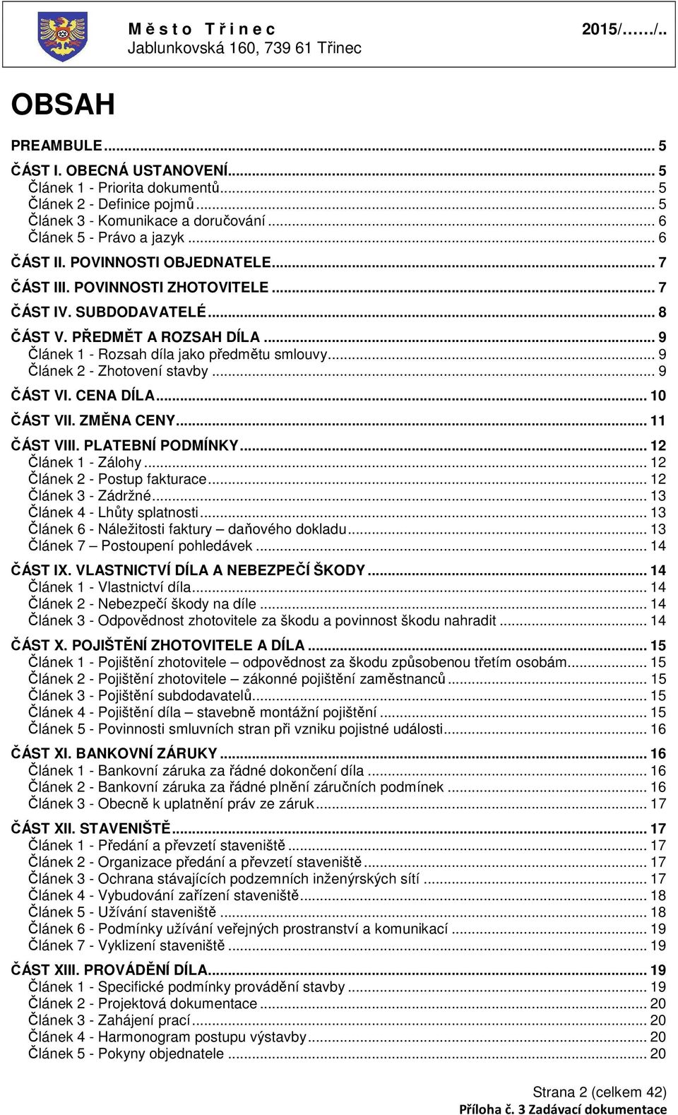 .. 9 Článek 2 - Zhotovení stavby... 9 ČÁST VI. CENA DÍLA... 10 ČÁST VII. ZMĚNA CENY... 11 ČÁST VIII. PLATEBNÍ PODMÍNKY... 12 Článek 1 - Zálohy... 12 Článek 2 - Postup fakturace... 12 Článek 3 - Zádržné.