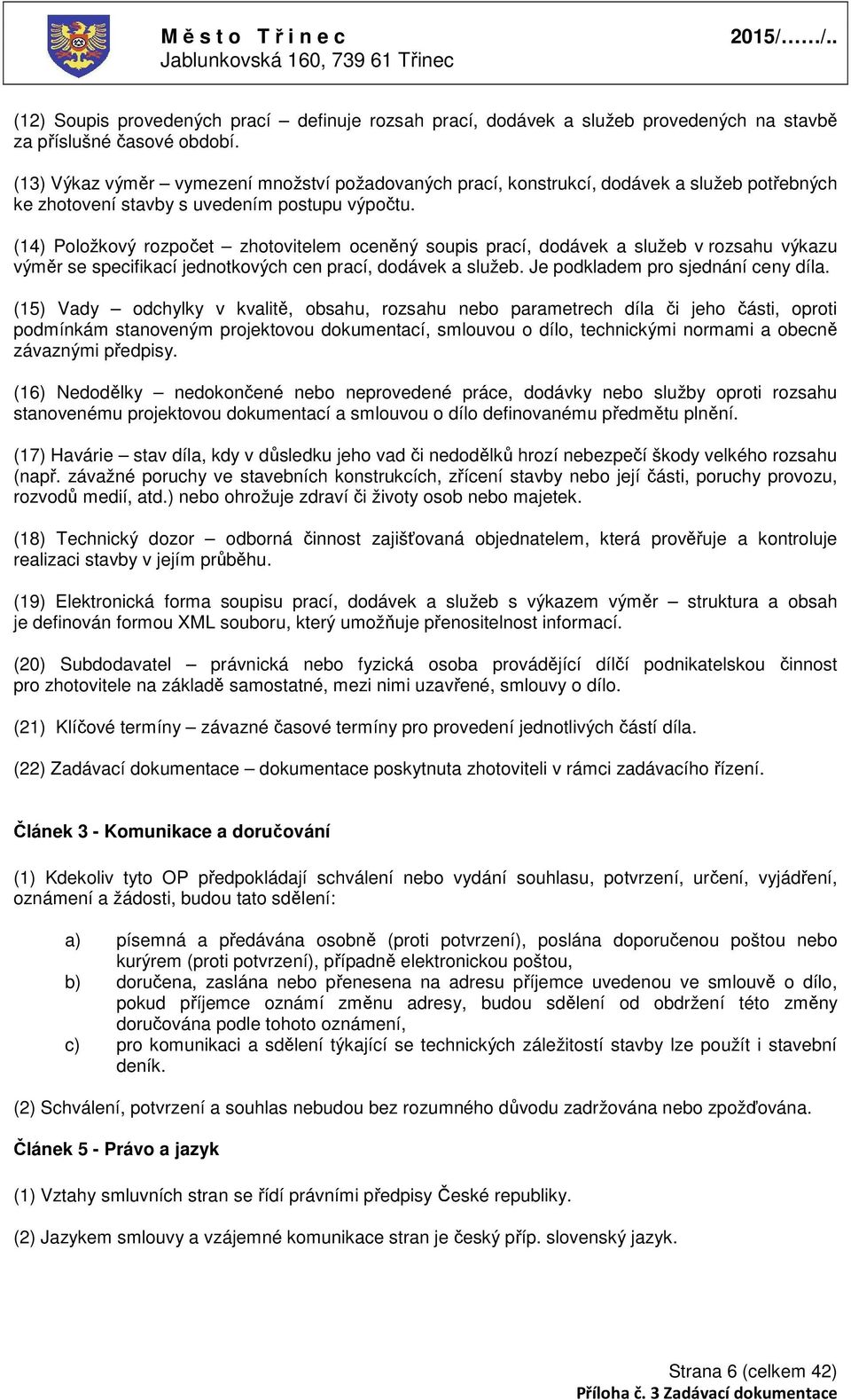 (14) Položkový rozpočet zhotovitelem oceněný soupis prací, dodávek a služeb v rozsahu výkazu výměr se specifikací jednotkových cen prací, dodávek a služeb. Je podkladem pro sjednání ceny díla.