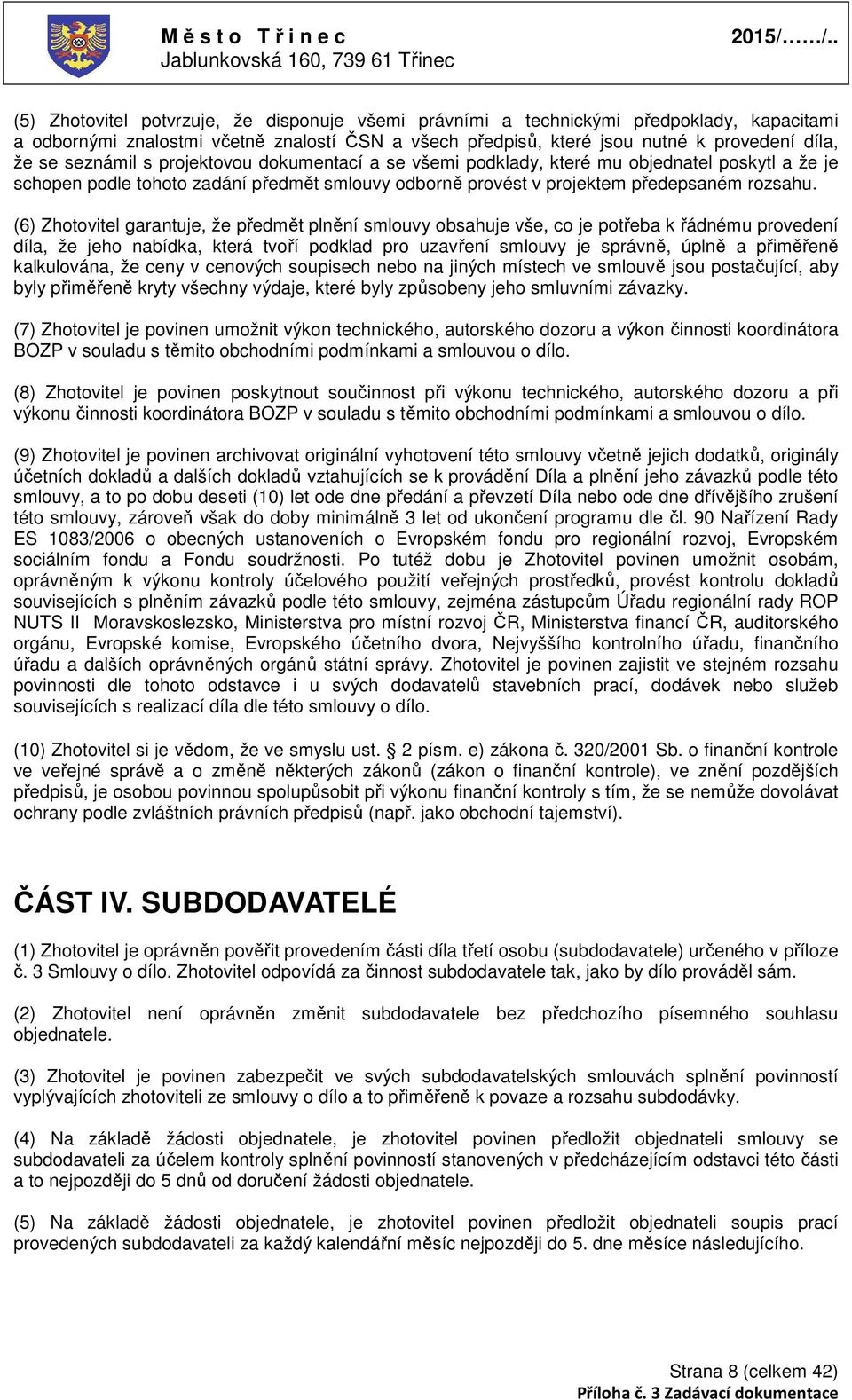 (6) Zhotovitel garantuje, že předmět plnění smlouvy obsahuje vše, co je potřeba k řádnému provedení díla, že jeho nabídka, která tvoří podklad pro uzavření smlouvy je správně, úplně a přiměřeně