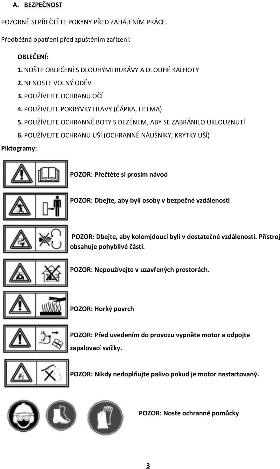 POUŽÍVEJTE OCHRANU UŠÍ (OCHRANNÉ NÁUŠNÍKY, KRYTKY UŠÍ) Piktogramy: POZOR: Přečtěte si prosím návod POZOR: Dbejte, aby byli osoby v bezpečné vzdálenosti POZOR: Dbejte, aby kolemjdoucí byli v