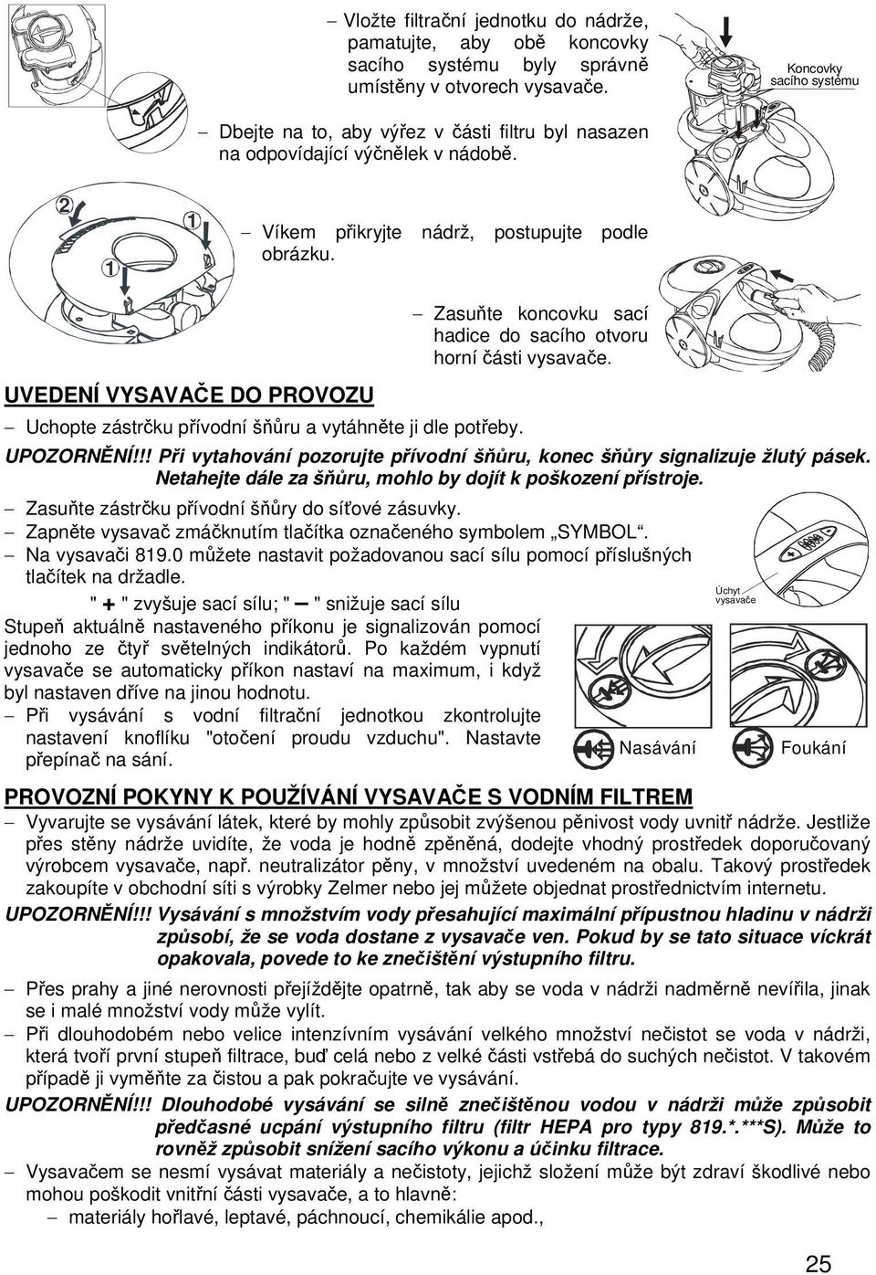 UVEDENÍ VYSAVAČE DO PROVOZU Zasuňte koncovku sací hadice do sacího otvoru horní části vysavače. Uchopte zástrčku přívodní šňůru a vytáhněte ji dle potřeby. UPOZORNĚNÍ!