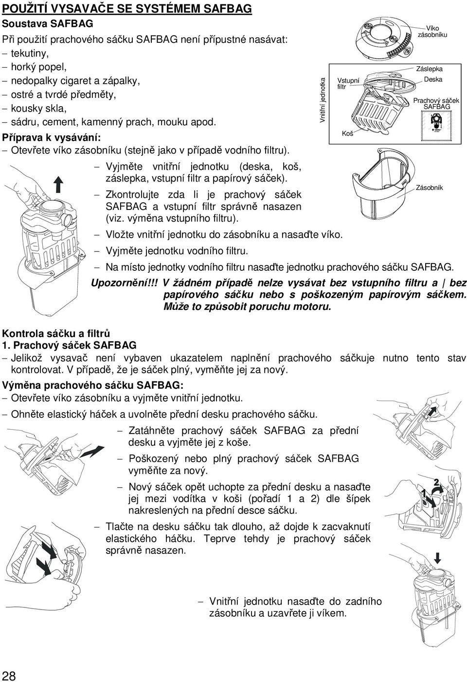 tekutiny, horký popel, nedopalky cigaret a zápalky, ostré a tvrdé předměty, kousky skla, sádru, cement, kamenný prach, mouku apod.