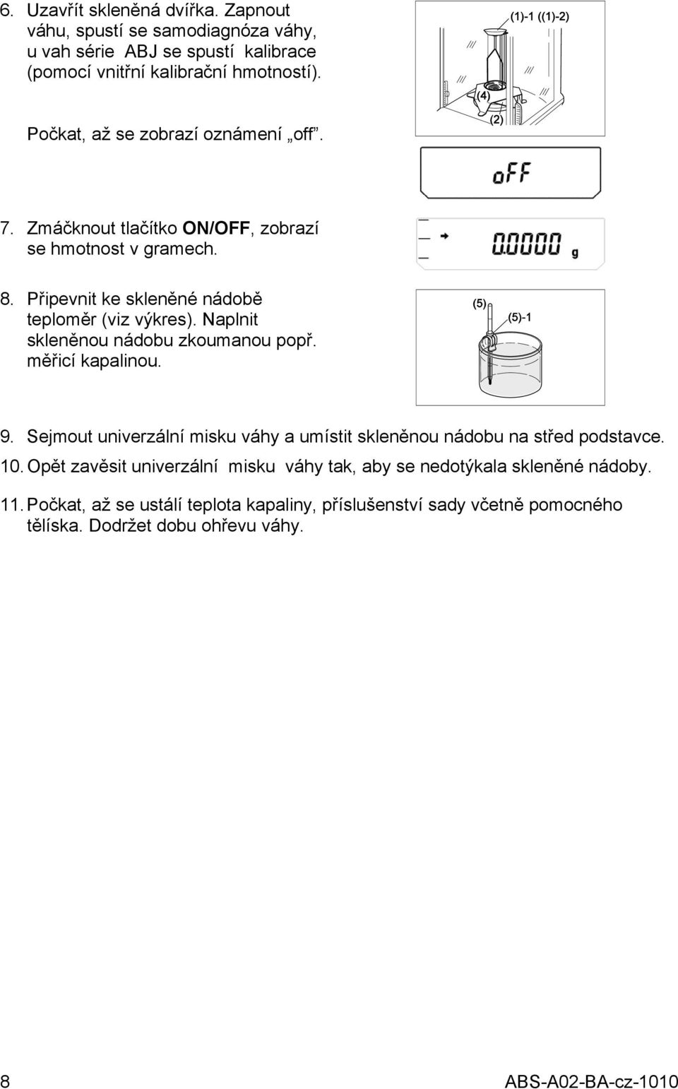 Naplnit skleněnou nádobu zkoumanou popř. měřicí kapalinou. 9. Sejmout univerzální misku váhy a umístit skleněnou nádobu na střed podstavce. 10.