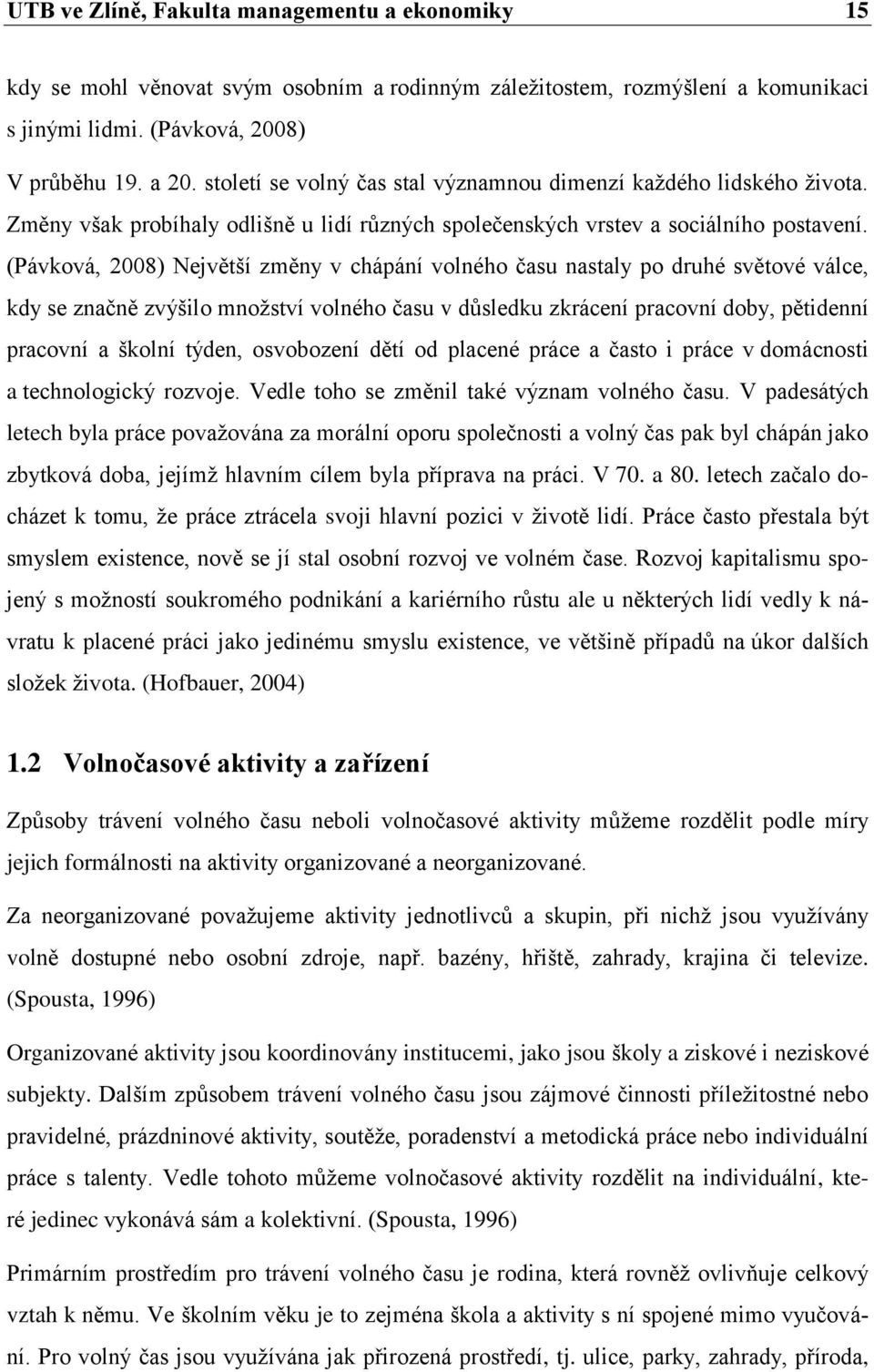 (Pávková, 2008) Největší změny v chápání volného času nastaly po druhé světové válce, kdy se značně zvýšilo mnoţství volného času v důsledku zkrácení pracovní doby, pětidenní pracovní a školní týden,