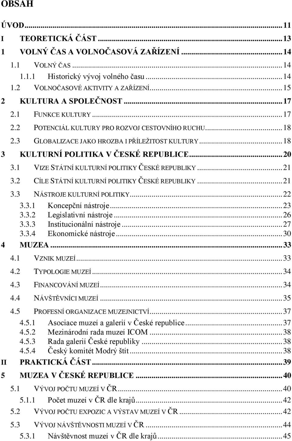 .. 18 3 KULTURNÍ POLITIKA V ČESKÉ REPUBLICE... 20 3.1 VIZE STÁTNÍ KULTURNÍ POLITIKY ČESKÉ REPUBLIKY... 21 3.2 CÍLE STÁTNÍ KULTURNÍ POLITIKY ČESKÉ REPUBLIKY... 21 3.3 NÁSTROJE KULTURNÍ POLITIKY... 22 3.