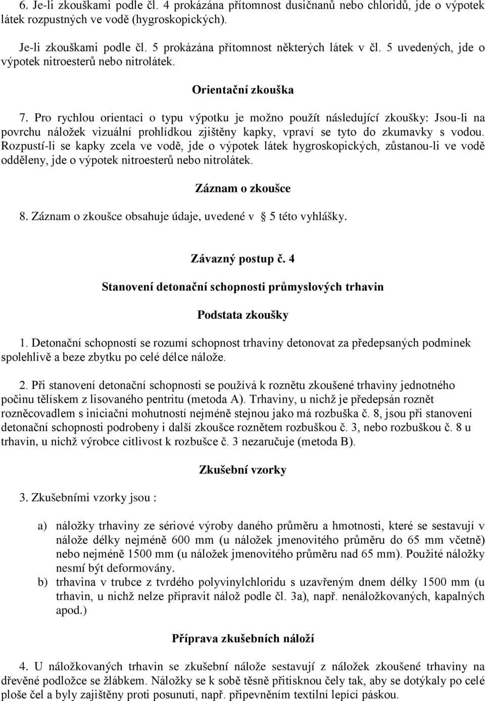 Pro rychlou orientaci o typu výpotku je možno použít následující zkoušky: Jsou-li na povrchu náložek vizuální prohlídkou zjištěny kapky, vpraví se tyto do zkumavky s vodou.