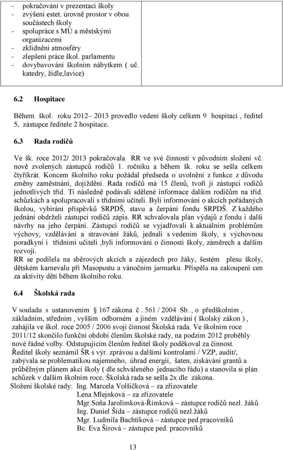 roce 2012/ 2013 pokračovala RR ve své činnosti v původním složení vč. nově zvolených zástupců rodičů 1. ročníku a během šk. roku se sešla celkem čtyřikrát.