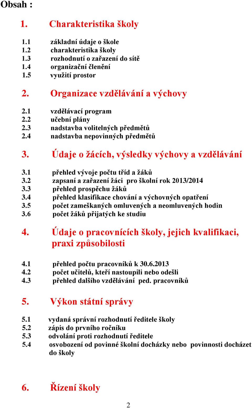 1 přehled vývoje počtu tříd a žáků 3.2 zapsaní a zařazení žáci pro školní rok 2013/2014 3.3 přehled prospěchu žáků 3.4 přehled klasifikace chování a výchovných opatření 3.