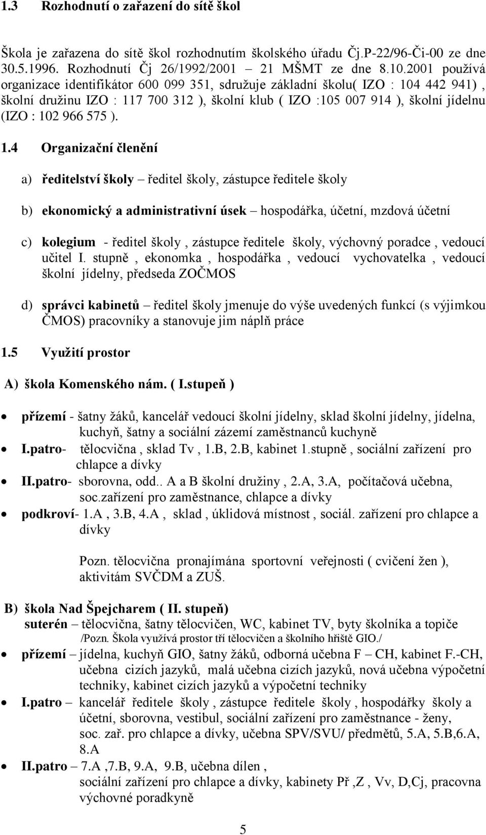 ). 1.4 Organizační členění a) ředitelství školy ředitel školy, zástupce ředitele školy b) ekonomický a administrativní úsek hospodářka, účetní, mzdová účetní c) kolegium - ředitel školy, zástupce