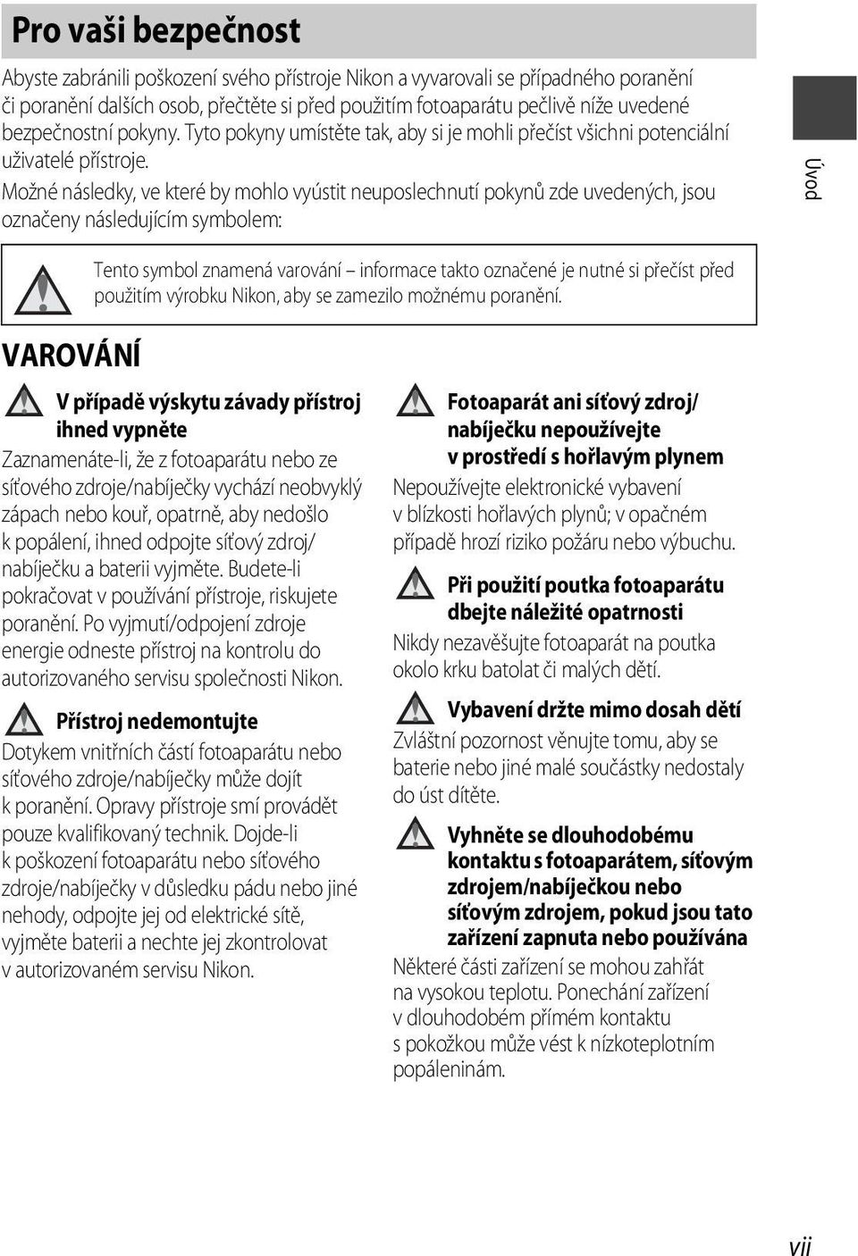 Možné následky, ve které by mohlo vyústit neuposlechnutí pokynů zde uvedených, jsou označeny následujícím symbolem: Úvod Tento symbol znamená varování informace takto označené je nutné si přečíst