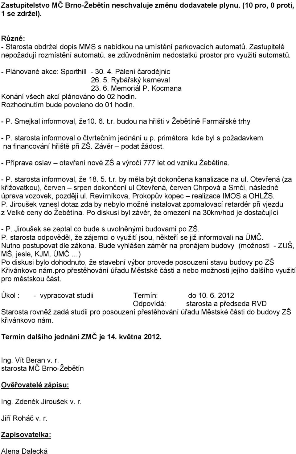 Kocmana Konání všech akcí plánováno do 02 hodin. Rozhodnutím bude povoleno do 01 hodin. - P. Smejkal informoval, že10. 6. t.r. budou na hřišti v Žebětíně Farmářské trhy - P.