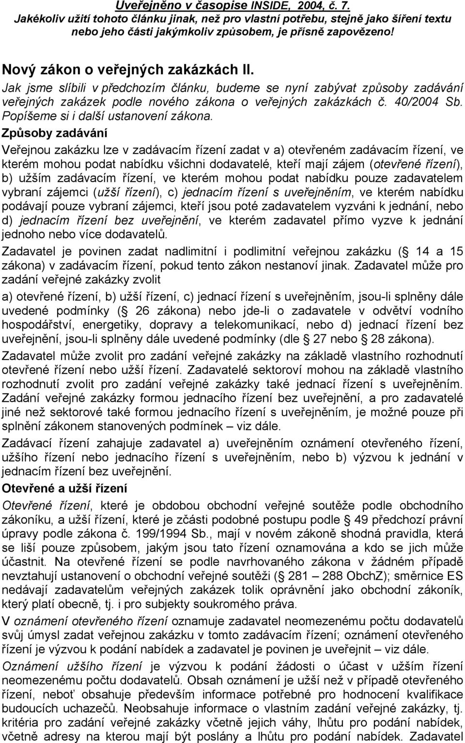 Způsoby zadávání Veřejnou zakázku lze v zadávacím řízení zadat v a) otevřeném zadávacím řízení, ve kterém mohou podat nabídku všichni dodavatelé, kteří mají zájem (otevřené řízení), b) užším