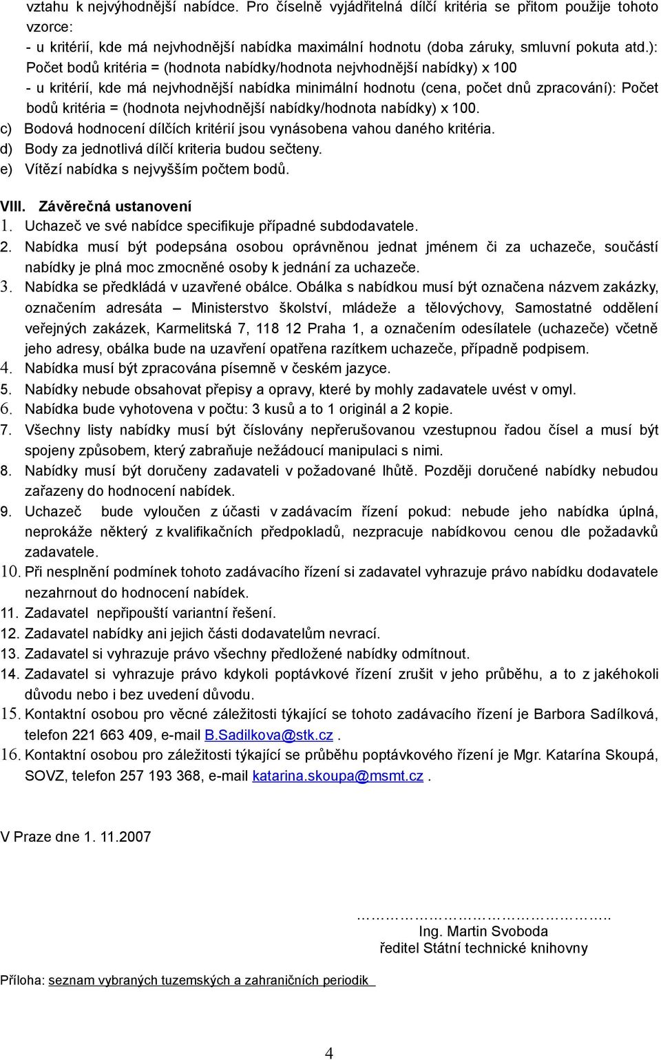 nejvhodnější nabídky/hodnota nabídky) x 100. c) Bodová hodnocení dílčích kritérií jsou vynásobena vahou daného kritéria. d) Body za jednotlivá dílčí kriteria budou sečteny.