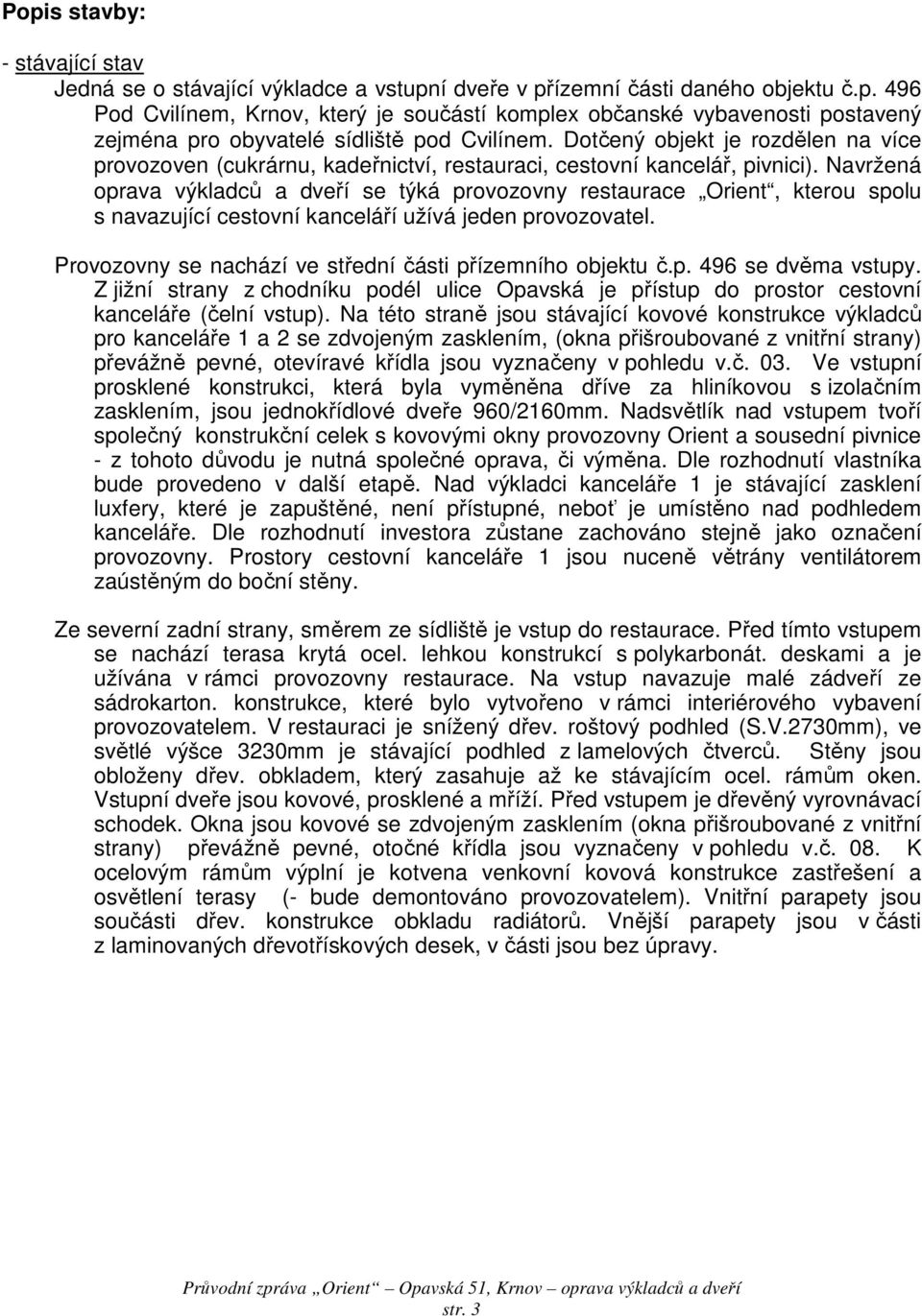 Navržená oprava výkladců a dveří se týká provozovny restaurace Orient, kterou spolu s navazující cestovní kanceláří užívá jeden provozovatel.