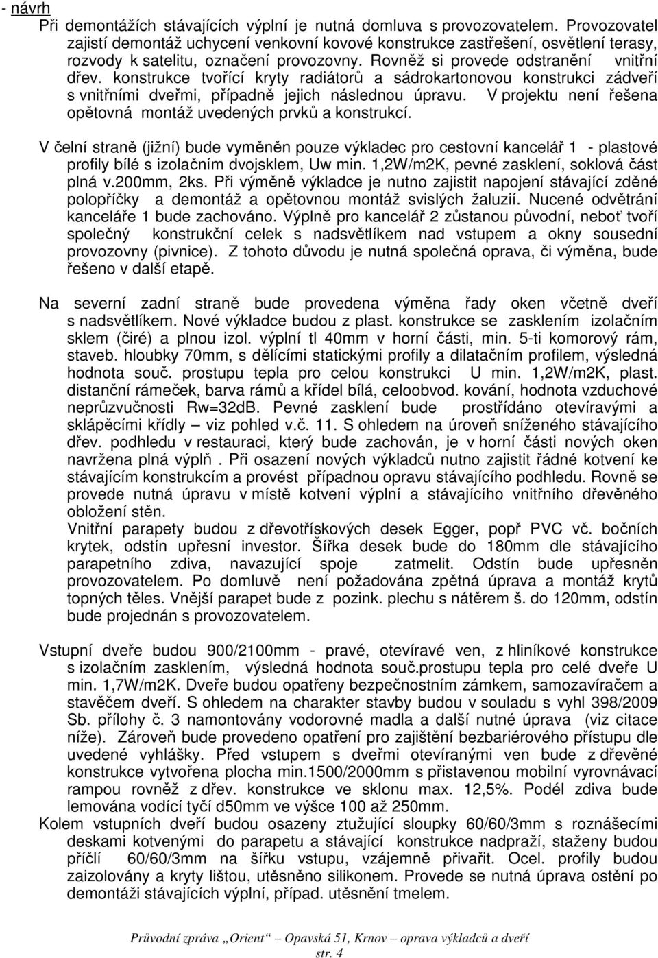 konstrukce tvořící kryty radiátorů a sádrokartonovou konstrukci zádveří s vnitřními dveřmi, případně jejich následnou úpravu. V projektu není řešena opětovná montáž uvedených prvků a konstrukcí.