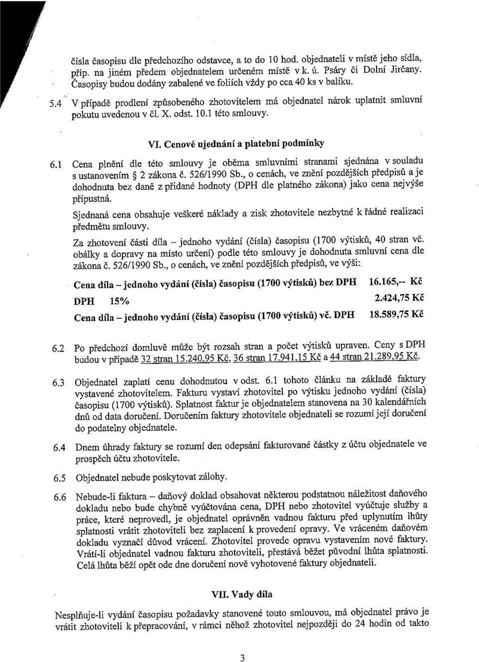 1 této smlouvy. VI. Cenové ujednání a platební podmínky 6.1 Cena plnění dle této smlouvy je oběma smluvními stranami sjednána v souladu s ustanovením ~ 2 zákona Č. 526/1990 Sb.