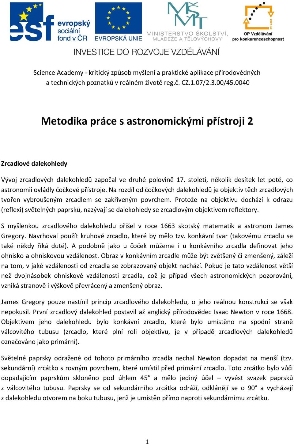 století, několik desítek let poté, co astronomii ovládly čočkové přístroje. Na rozdíl od čočkových dalekohledů je objektiv těch zrcadlových tvořen vybroušeným zrcadlem se zakřiveným povrchem.