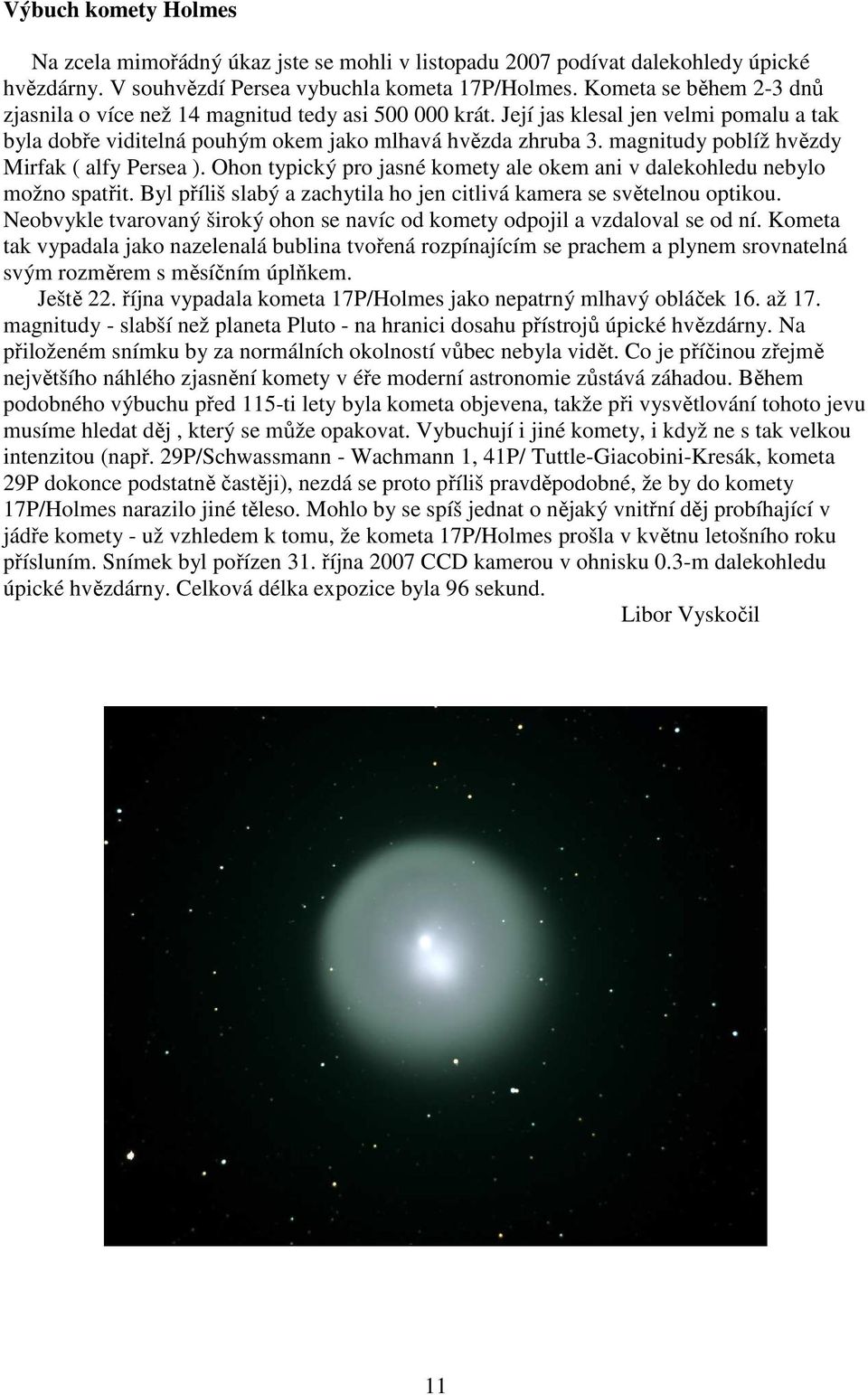 magnitudy poblíž hvězdy Mirfak ( alfy Persea ). Ohon typický pro jasné komety ale okem ani v dalekohledu nebylo možno spatřit. Byl příliš slabý a zachytila ho jen citlivá kamera se světelnou optikou.