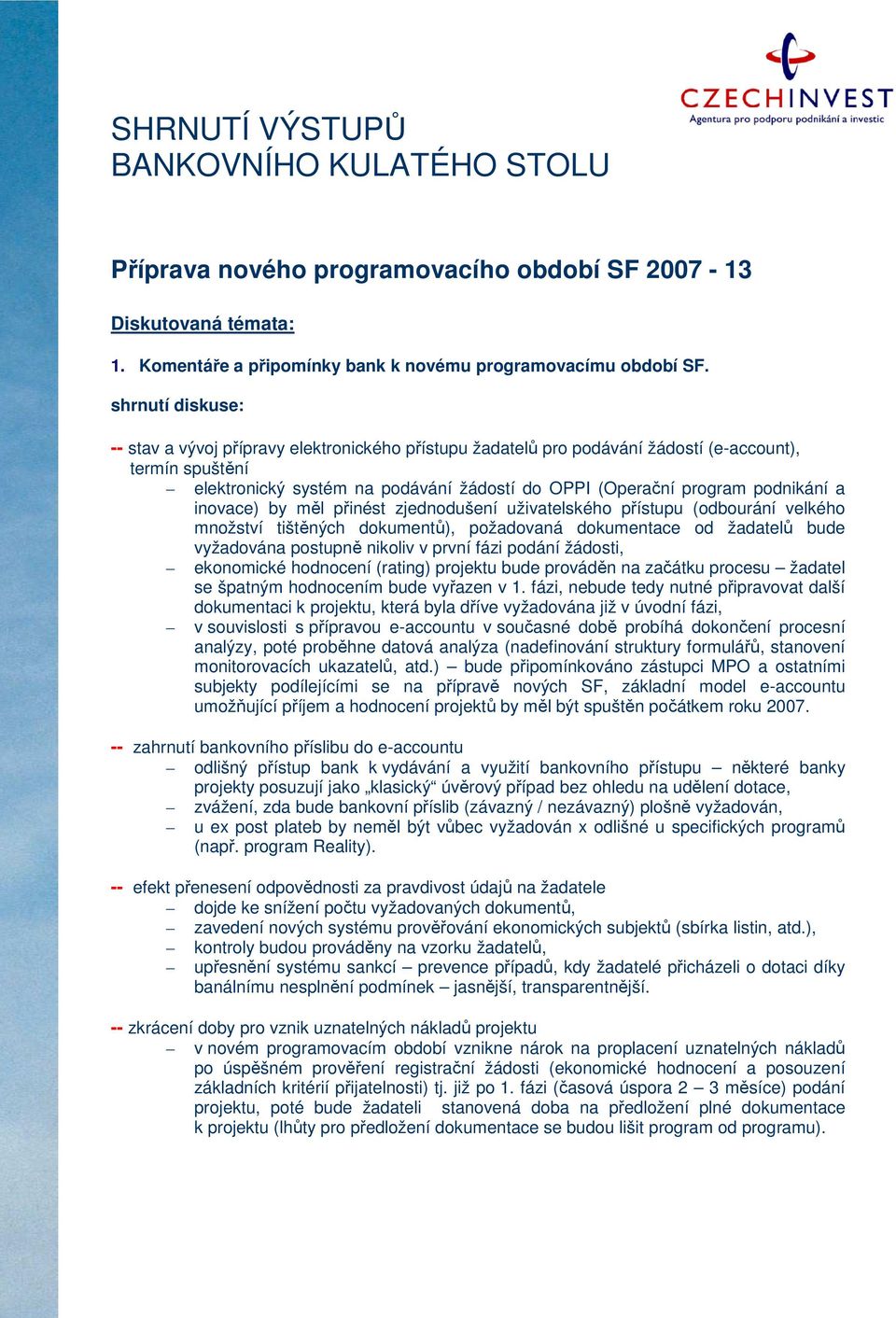 měl přinést zjednodušení uživatelského přístupu (odbourání velkého množství tištěných dokumentů), požadovaná dokumentace od žadatelů bude vyžadována postupně nikoliv v první fázi podání žádosti,