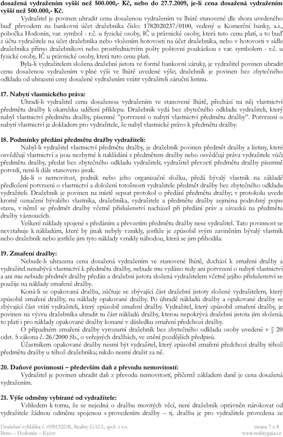 Vydražitel je povinen uhradit cenu dosaženou vydražením ve lhůtě stanovené dle shora uvedeného buď převodem na bankovní účet dražebníka číslo: 1782020237/0100, vedený u Komerční banky, a.s., pobočka Hodonín, var.