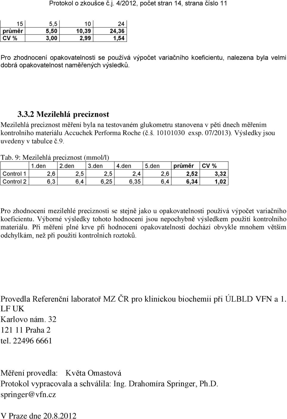 opakovatelnost naměřených výsledků. 3.3.2 Mezilehlá preciznost Mezilehlá preciznost měření byla na testovaném glukometru stanovena v pěti dnech měřením kontrolního materiálu Accuchek Performa Roche (č.