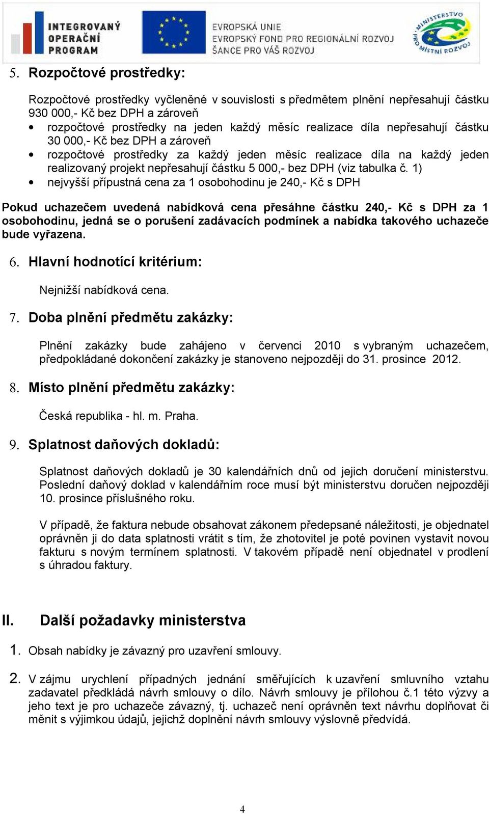 1) nejvyšší přípustná cena za 1 osobohodinu je 240,- Kč s DPH Pokud uchazečem uvedená nabídková cena přesáhne částku 240,- Kč s DPH za 1 osobohodinu, jedná se o porušení zadávacích podmínek a nabídka