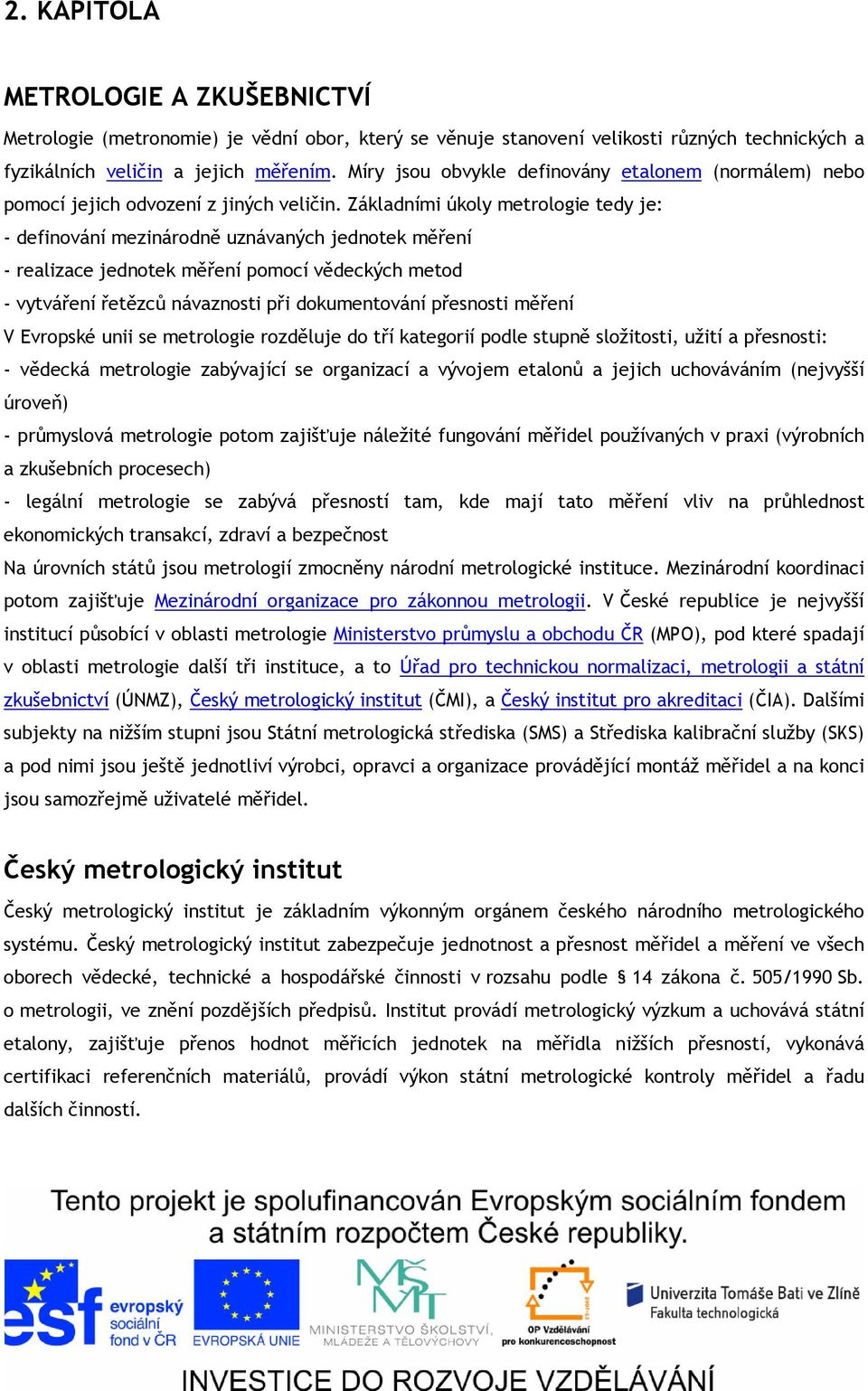 Základními úkoly metrologie tedy je: - definování mezinárodně uznávaných jednotek měření - realizace jednotek měření pomocí vědeckých metod - vytváření řetězců návaznosti při dokumentování přesnosti