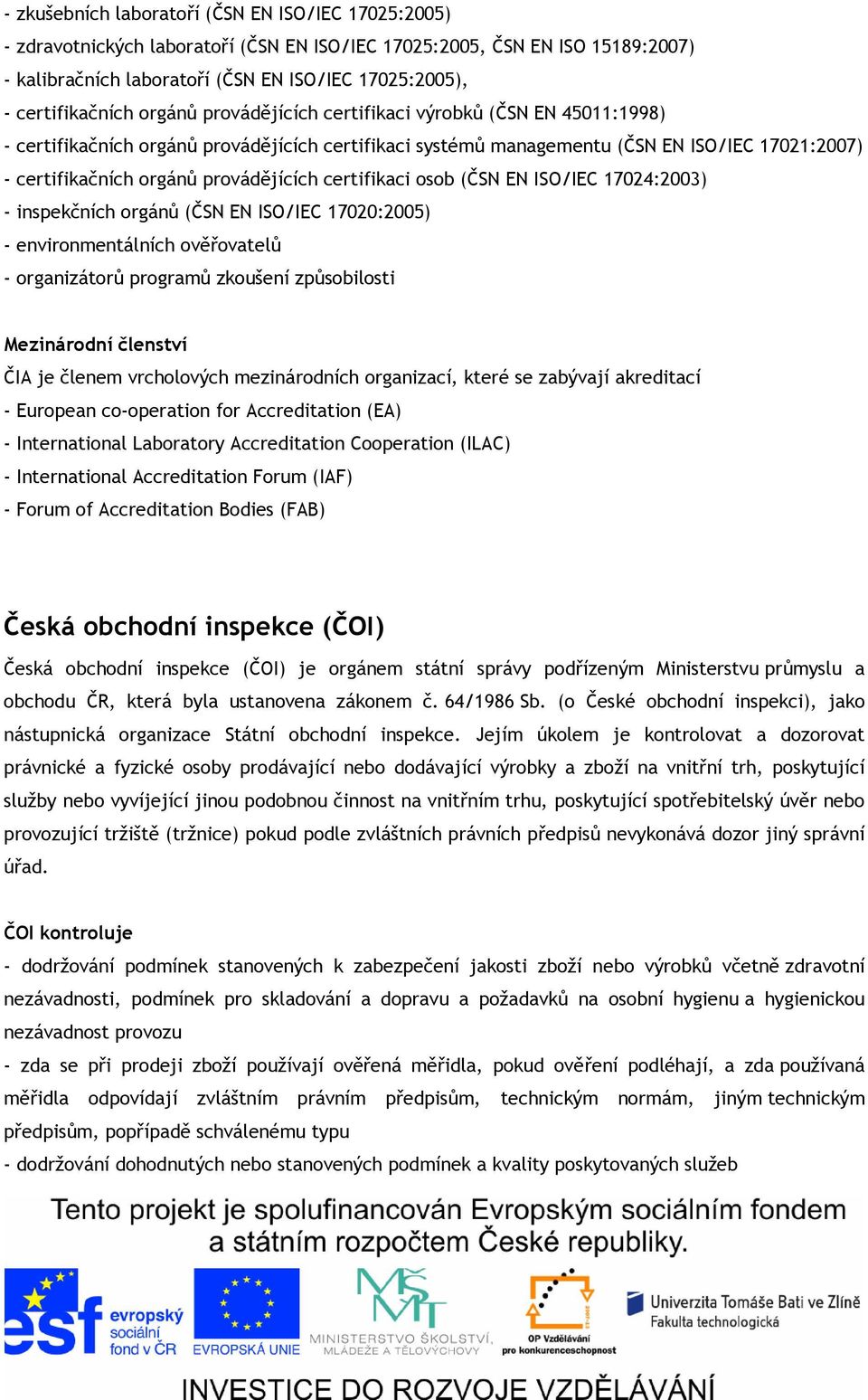 provádějících certifikaci osob (ČSN EN ISO/IEC 17024:2003) - inspekčních orgánů (ČSN EN ISO/IEC 17020:2005) - environmentálních ověřovatelů - organizátorů programů zkoušení způsobilosti Mezinárodní