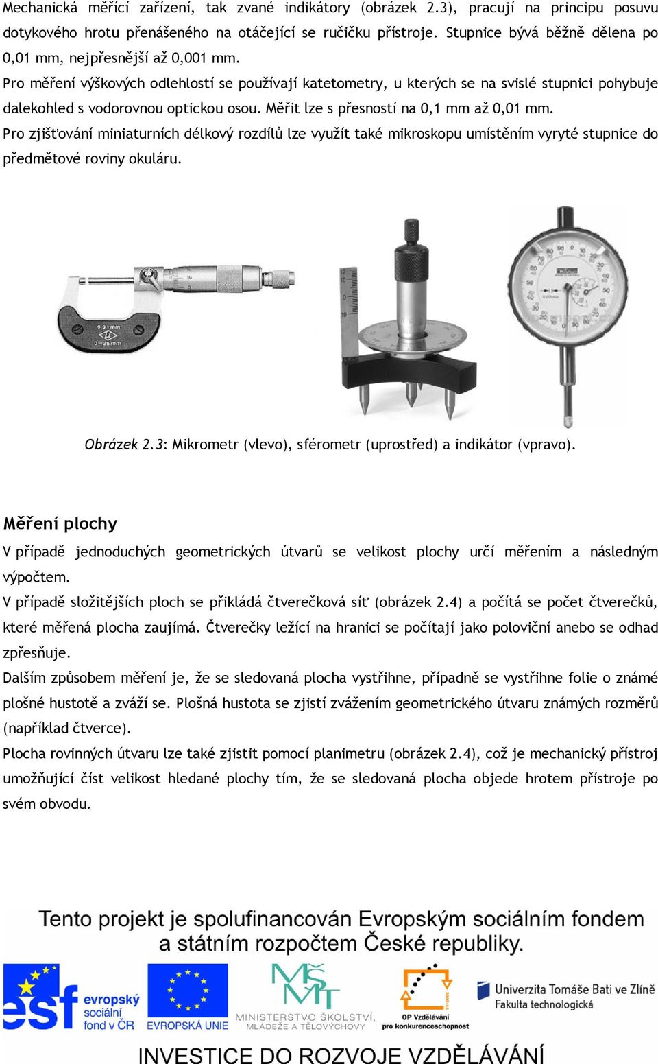 Pro měření výškových odlehlostí se používají katetometry, u kterých se na svislé stupnici pohybuje dalekohled s vodorovnou optickou osou. Měřit lze s přesností na 0,1 mm až 0,01 mm.