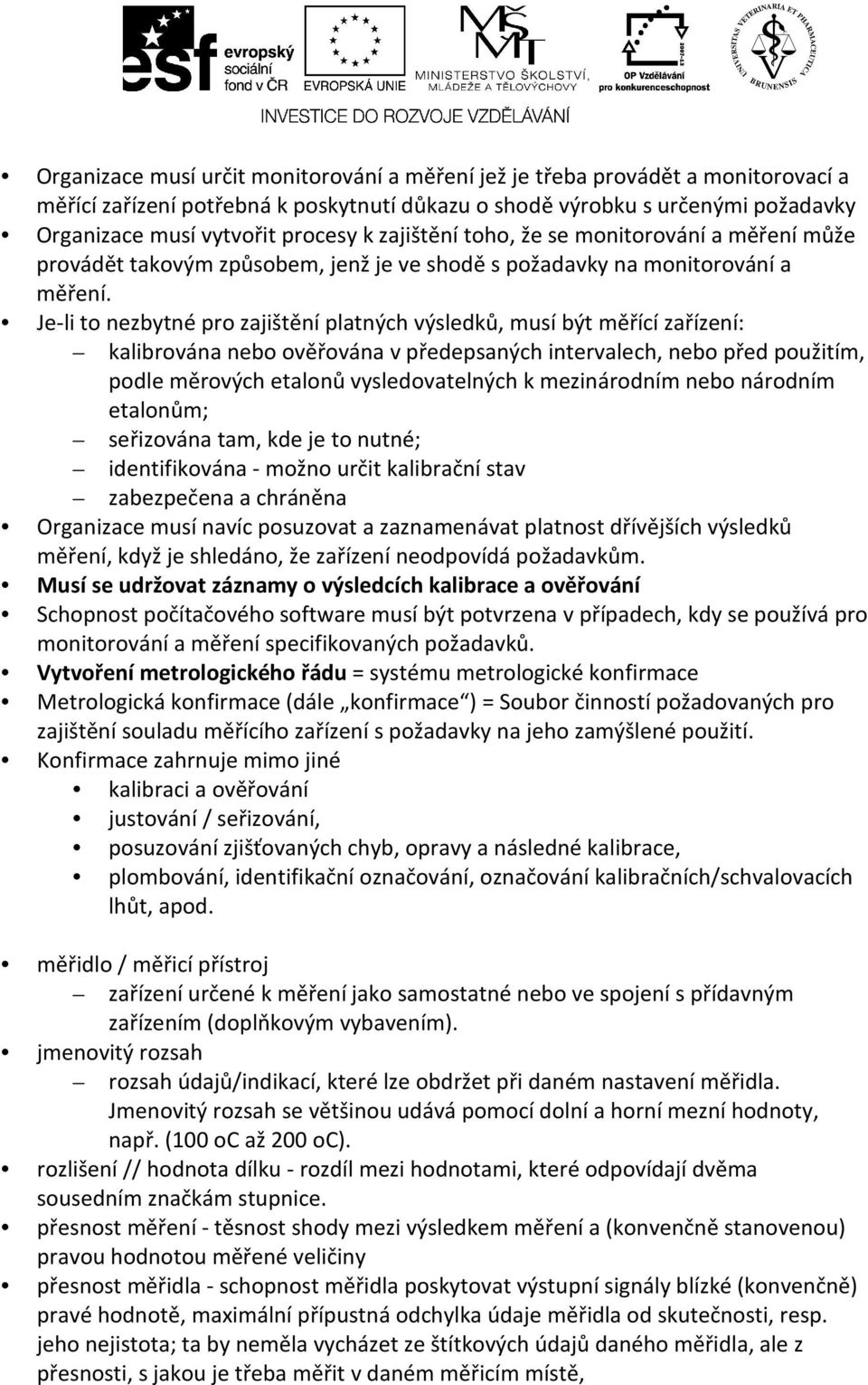 Je-li to nezbytné pro zajištění platných výsledků, musí být měřící zařízení: kalibrována nebo ověřována v předepsaných intervalech, nebo před použitím, podle měrových etalonů vysledovatelných k