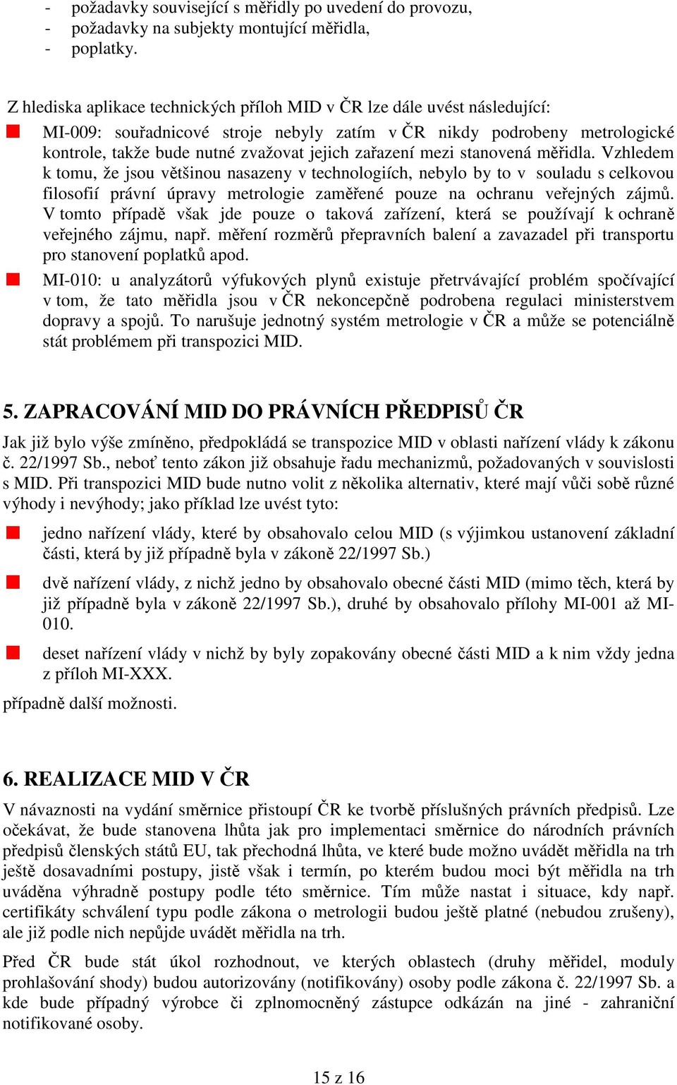 mezi stanovená midla. Vzhledem k tomu, že jsou vtšinou nasazeny v technologiích, nebylo by to v souladu s celkovou filosofií právní úpravy metrologie zamené pouze na ochranu veejných zájm.