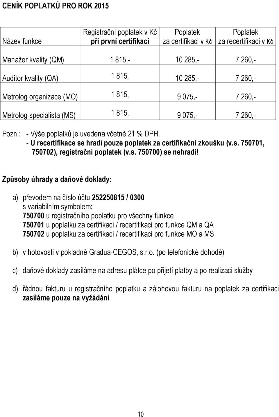 - U recertifikace se hradí pouze poplatek za certifikační zkoušku (v.s. 750701, 750702), registrační poplatek (v.s. 750700) se nehradí!