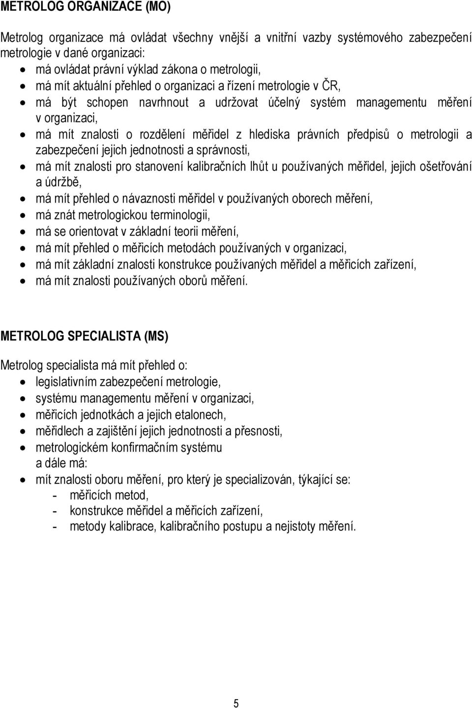 předpisů o metrologii a zabezpečení jejich jednotnosti a správnosti, má mít znalosti pro stanovení kalibračních lhůt u používaných měřidel, jejich ošetřování a údržbě, má mít přehled o návaznosti