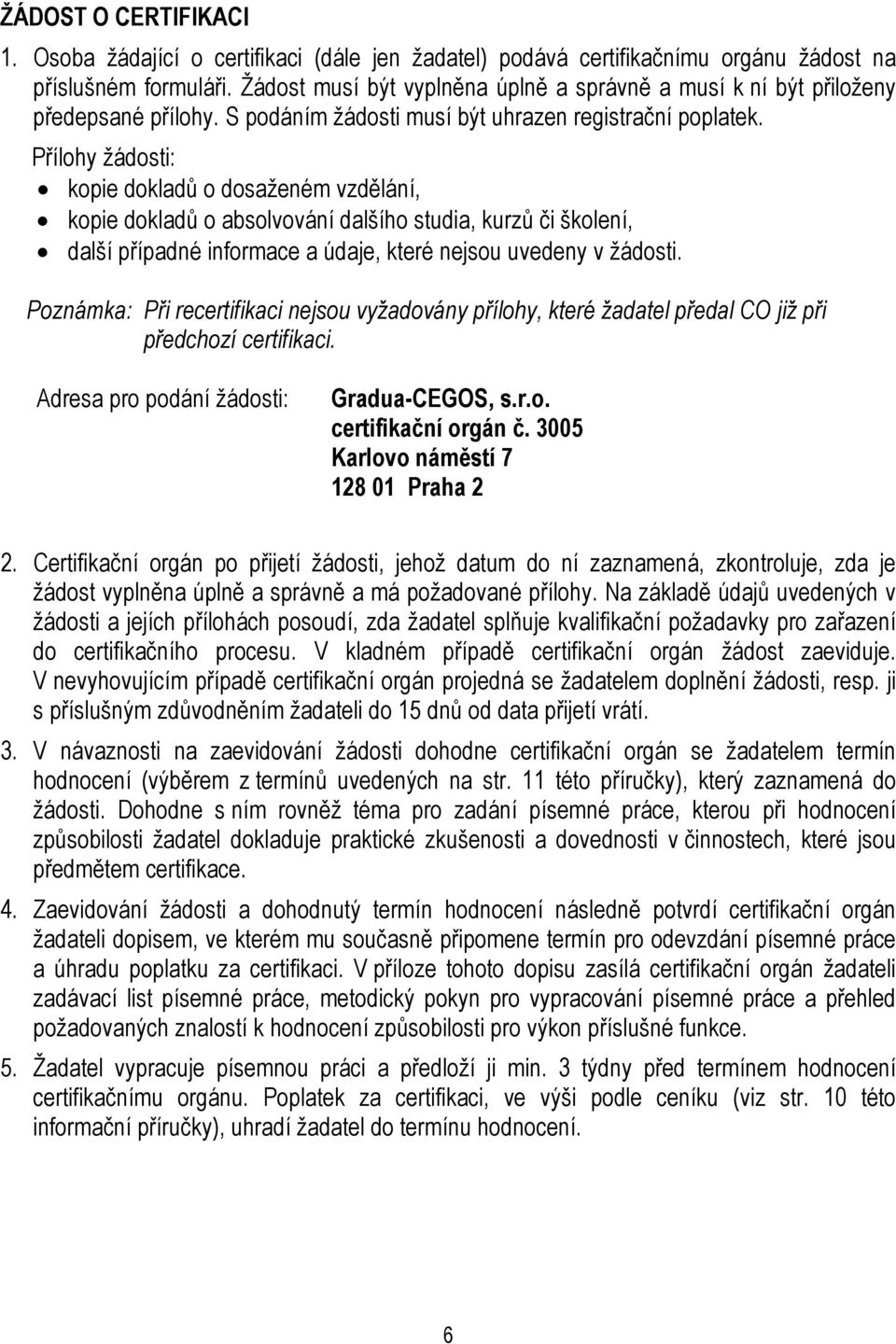 Přílohy žádosti: kopie dokladů o dosaženém vzdělání, kopie dokladů o absolvování dalšího studia, kurzů či školení, další případné informace a údaje, které nejsou uvedeny v žádosti.