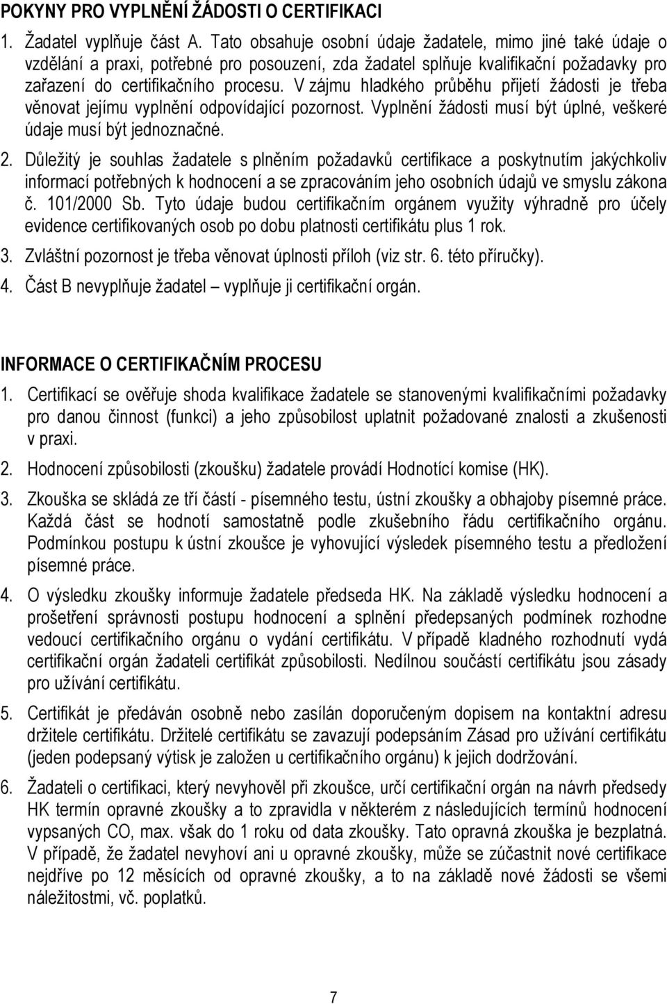 V zájmu hladkého průběhu přijetí žádosti je třeba věnovat jejímu vyplnění odpovídající pozornost. Vyplnění žádosti musí být úplné, veškeré údaje musí být jednoznačné. 2.