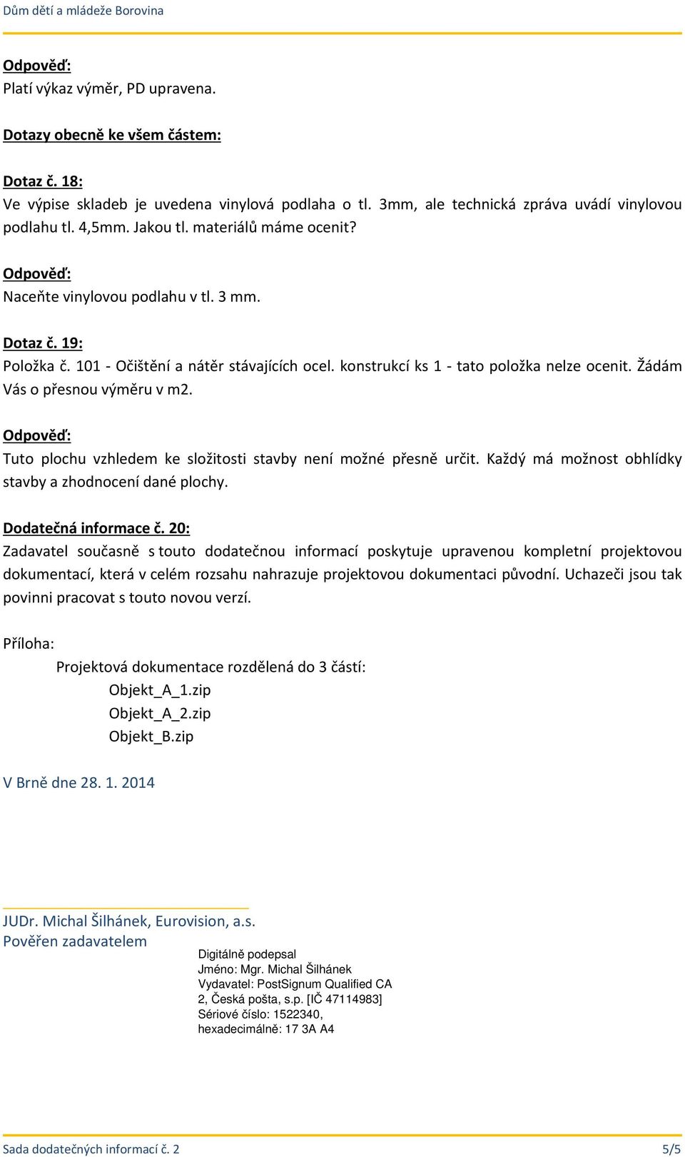 Žádám Vás o přesnou výměru v m2. Tuto plochu vzhledem ke složitosti stavby není možné přesně určit. Každý má možnost obhlídky stavby a zhodnocení dané plochy. Dodatečná informace č.